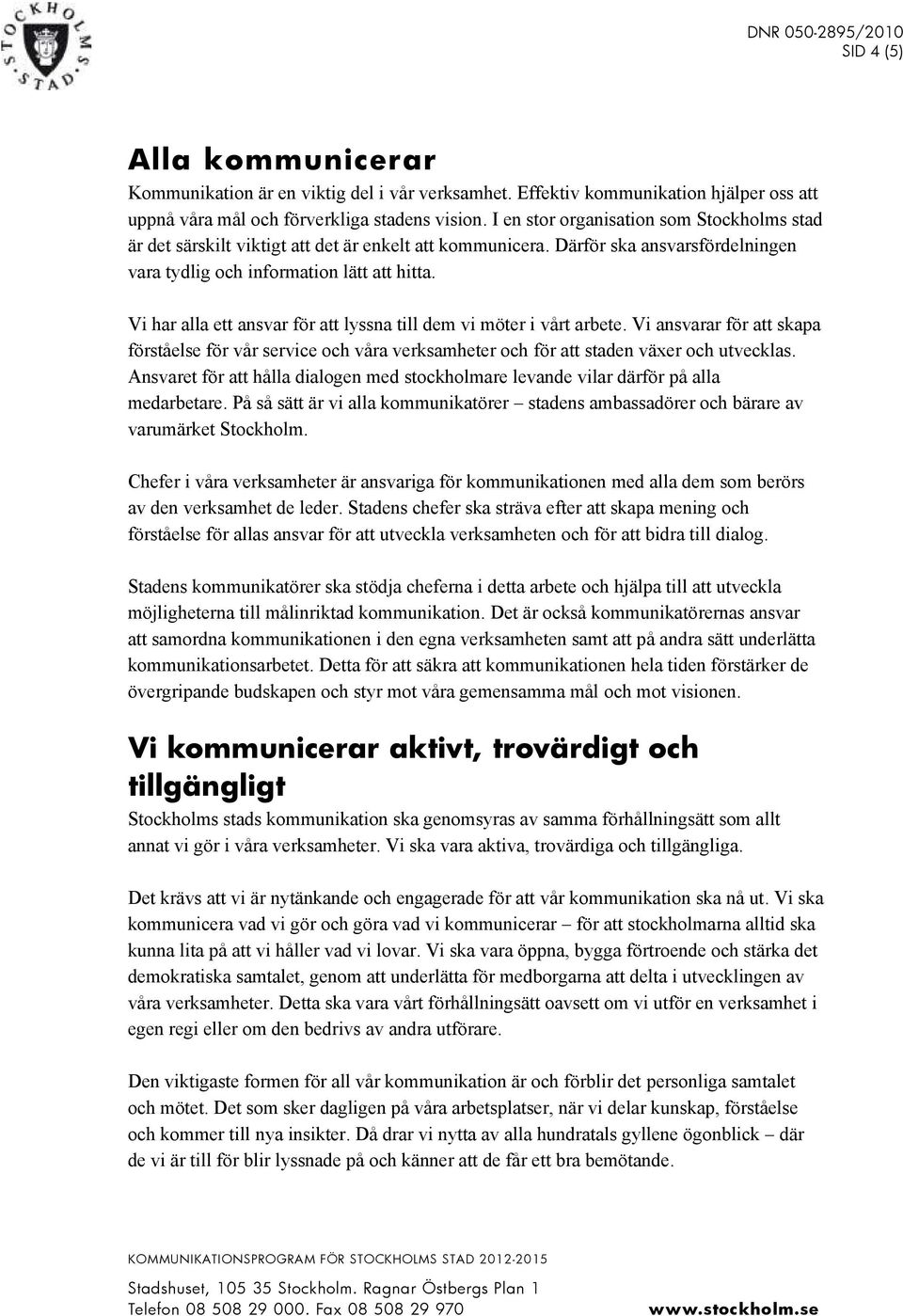 Vi har alla ett ansvar för att lyssna till dem vi möter i vårt arbete. Vi ansvarar för att skapa förståelse för vår service och våra verksamheter och för att staden växer och utvecklas.