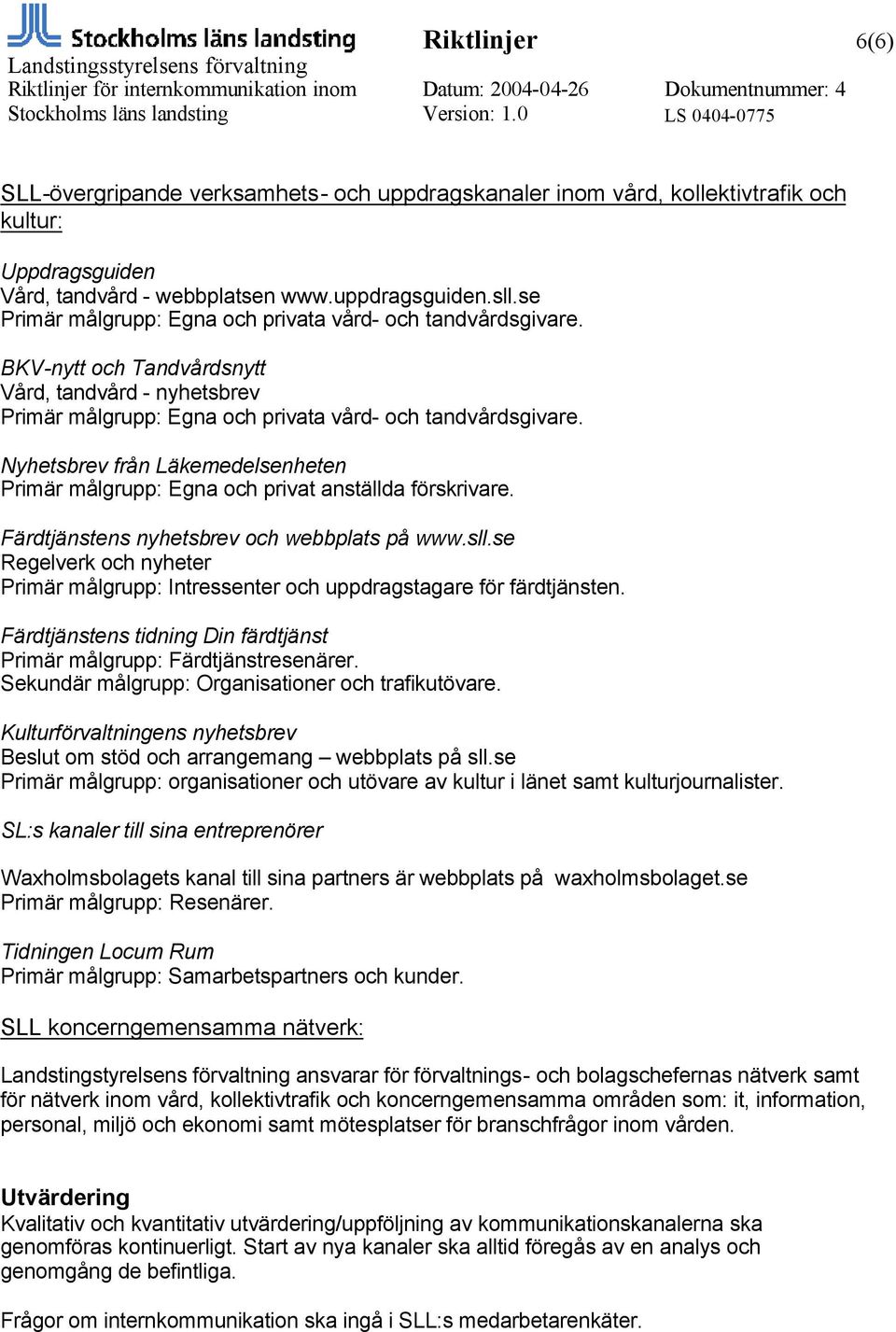 Nyhetsbrev från Läkemedelsenheten Primär målgrupp: Egna och privat anställda förskrivare. Färdtjänstens nyhetsbrev och webbplats på www.sll.