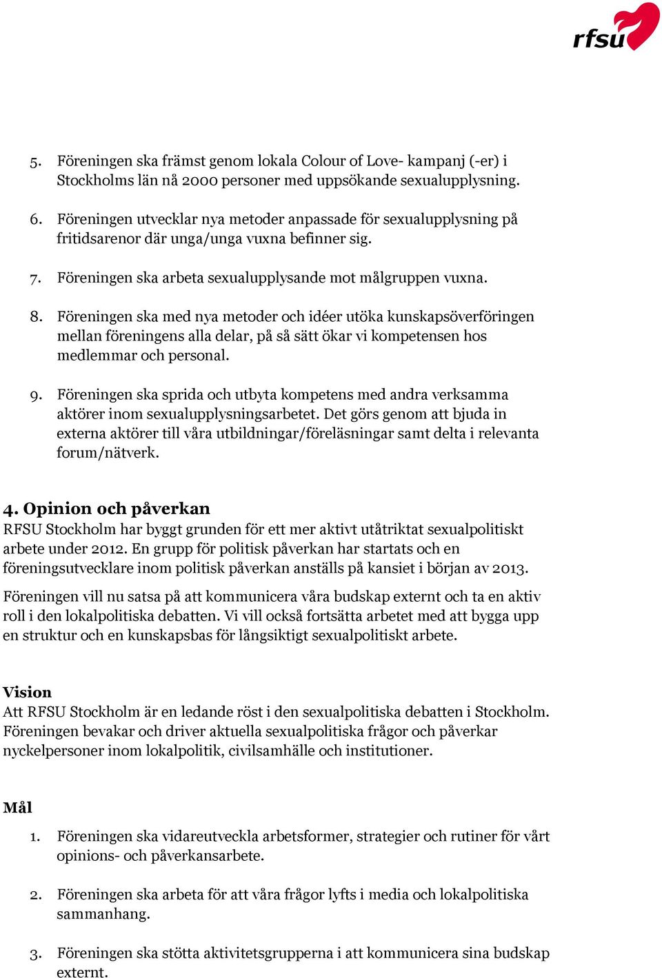 Föreningen ska med nya metoder och idéer utöka kunskapsöverföringen mellan föreningens alla delar, på så sätt ökar vi kompetensen hos medlemmar och personal. 9.