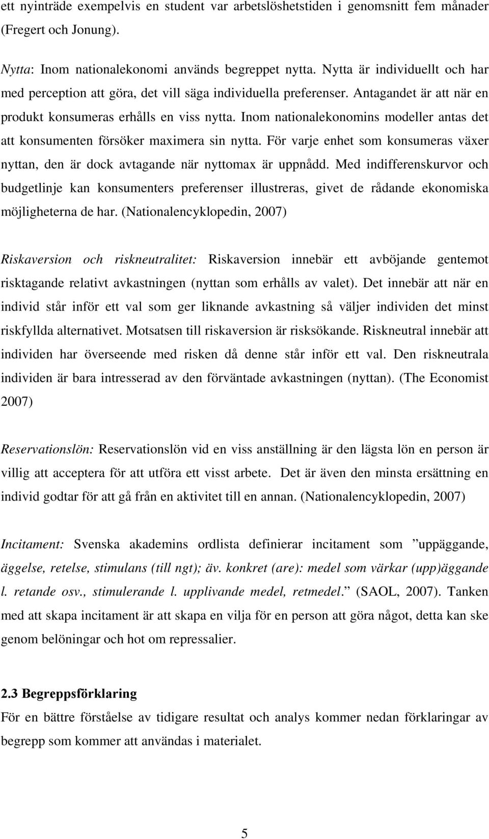 Inom nationalekonomins modeller antas det att konsumenten försöker maximera sin nytta. För varje enhet som konsumeras växer nyttan, den är dock avtagande när nyttomax är uppnådd.