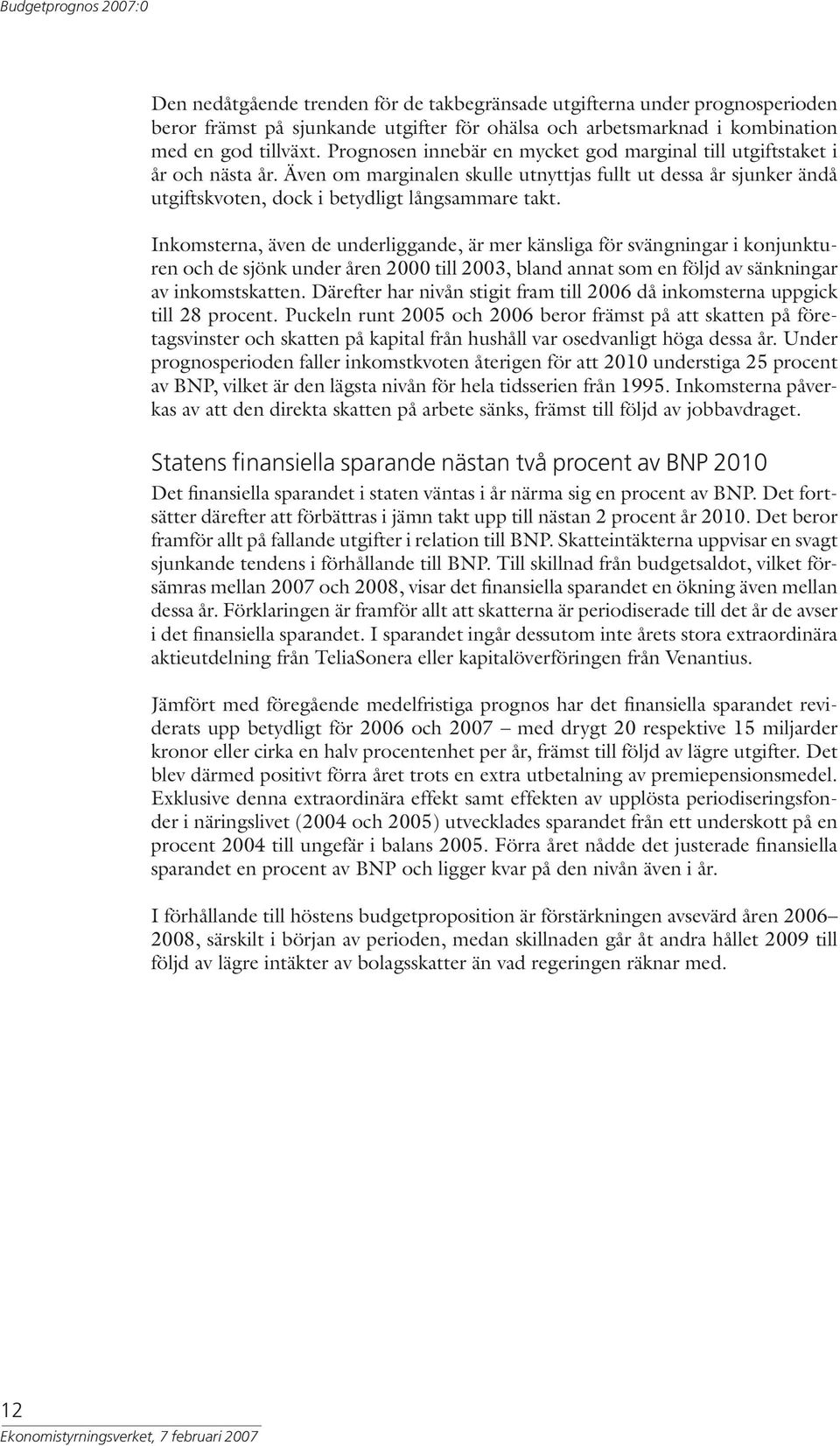 Inkomsterna, även de underliggande, är mer känsliga för svängningar i konjunkturen och de sjönk under åren 2000 till 2003, bland annat som en följd av sänkningar av inkomstskatten.