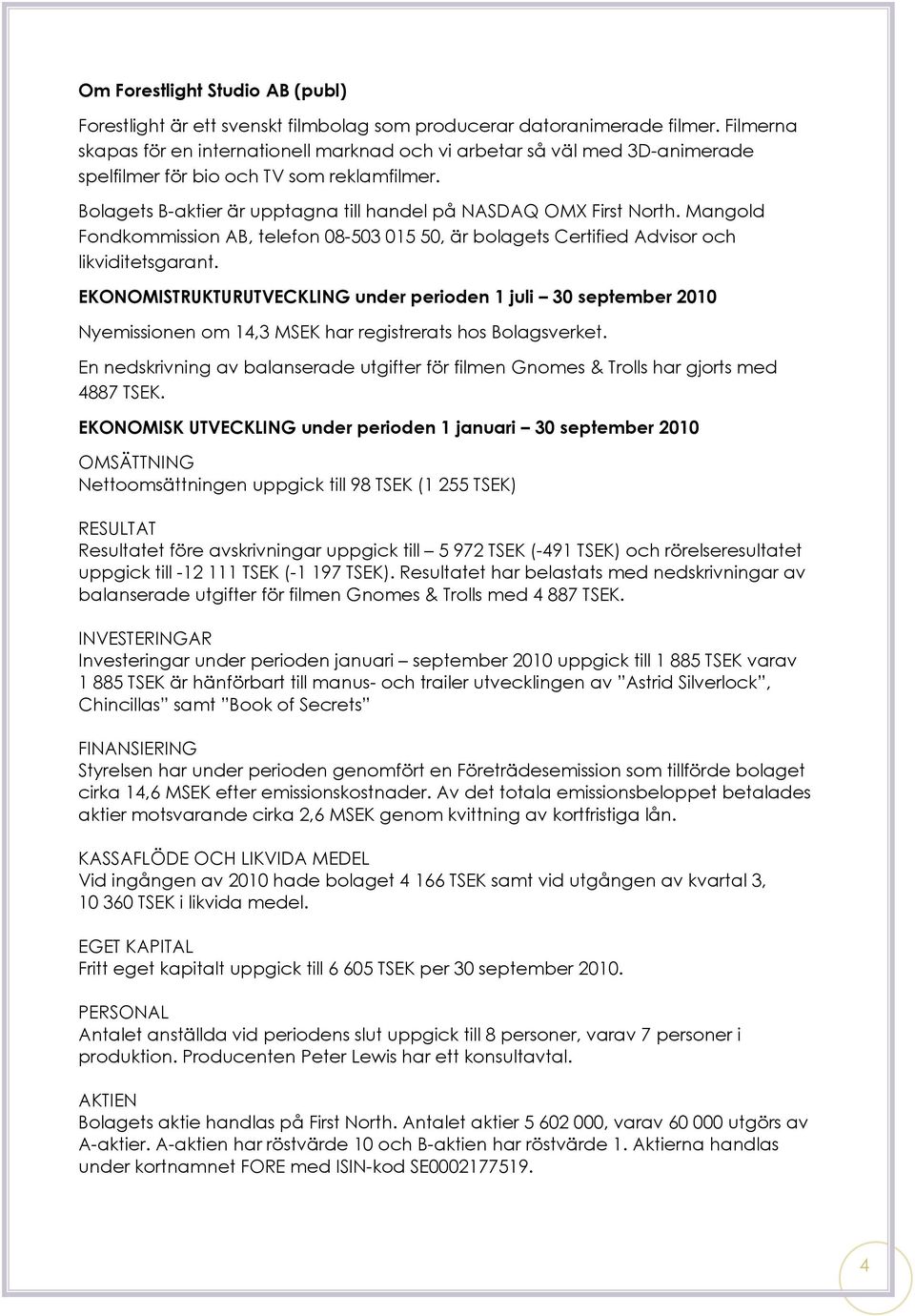 Mangold Fondkommission AB, telefon 08-503 015 50, är bolagets Certified Advisor och likviditetsgarant.