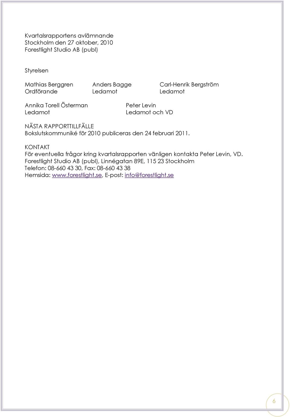 2010 publiceras den 24 februari 2011. KONTAKT För eventuella frågor kring kvartalsrapporten vänligen kontakta Peter Levin, VD.