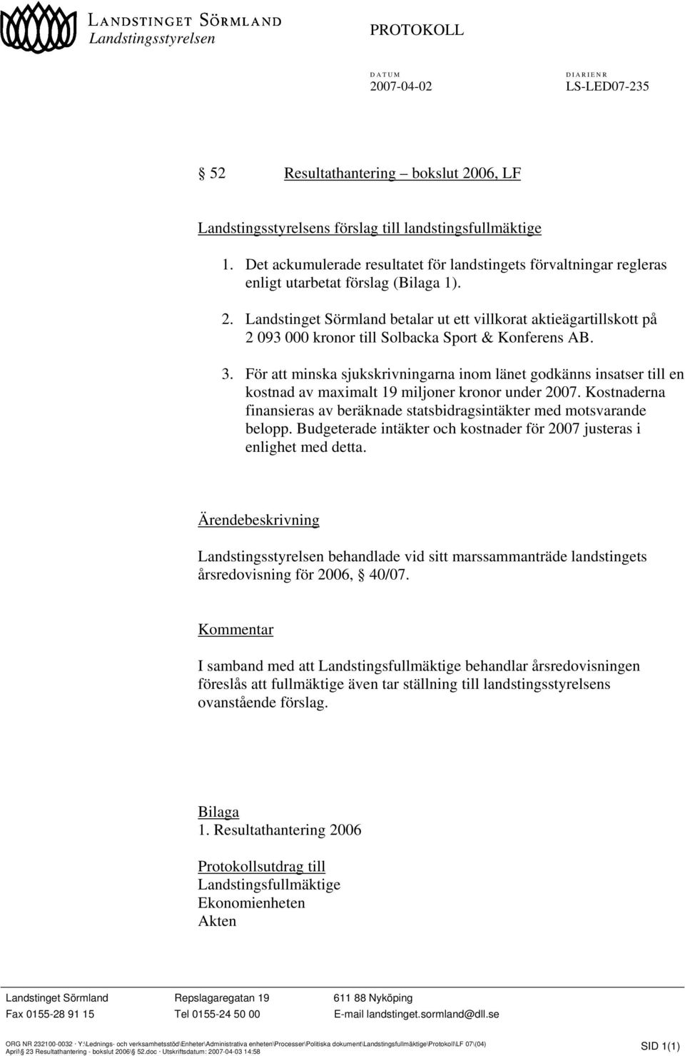 Landstinget Sörmland betalar ut ett villkorat aktieägartillskott på 2 093 000 kronor till Solbacka Sport & Konferens AB. 3.