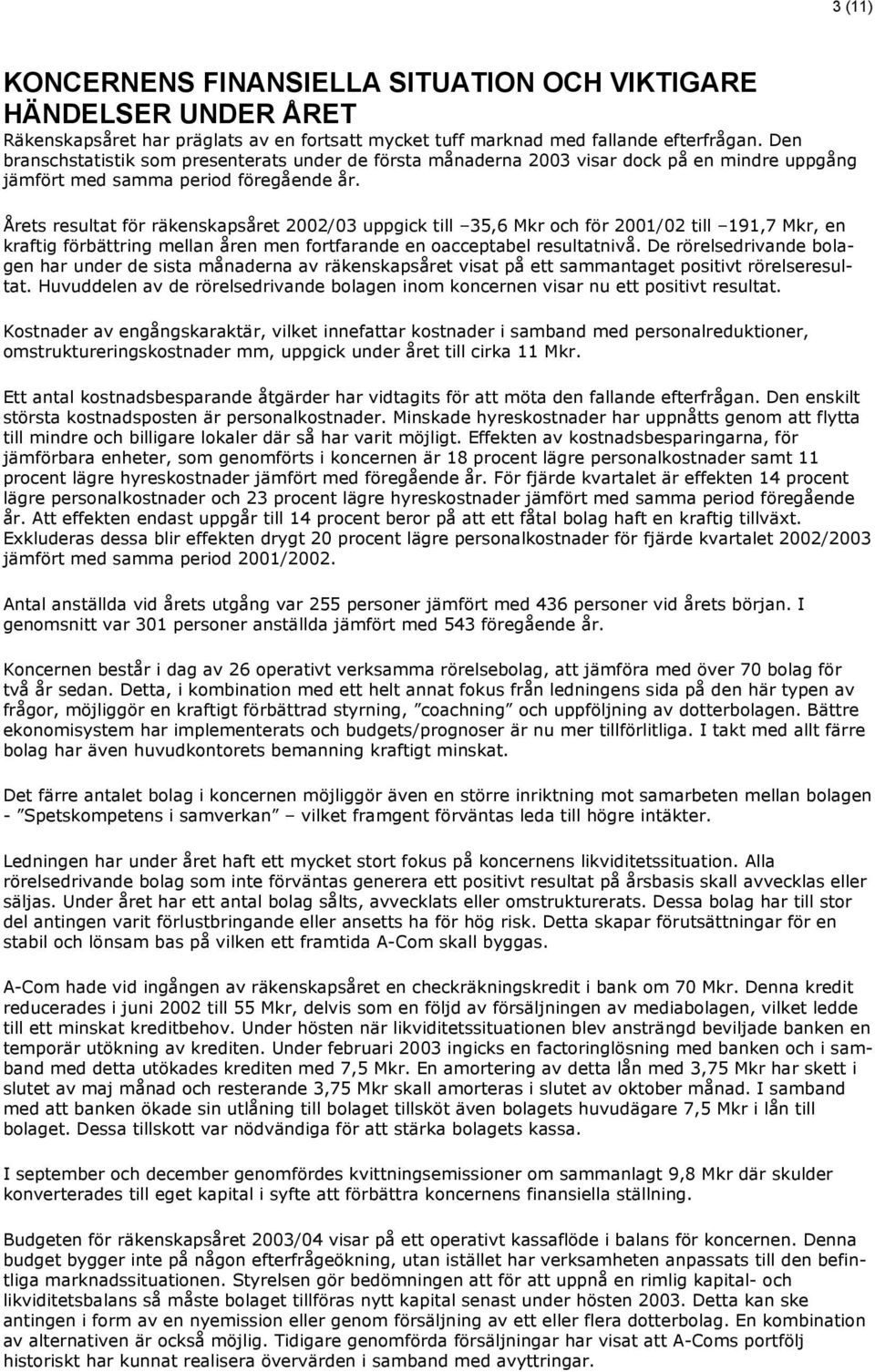 Årets resultat för räkenskapsåret 2002/03 uppgick till 35,6 Mkr och för 2001/02 till 191,7 Mkr, en kraftig förbättring mellan åren men fortfarande en oacceptabel resultatnivå.