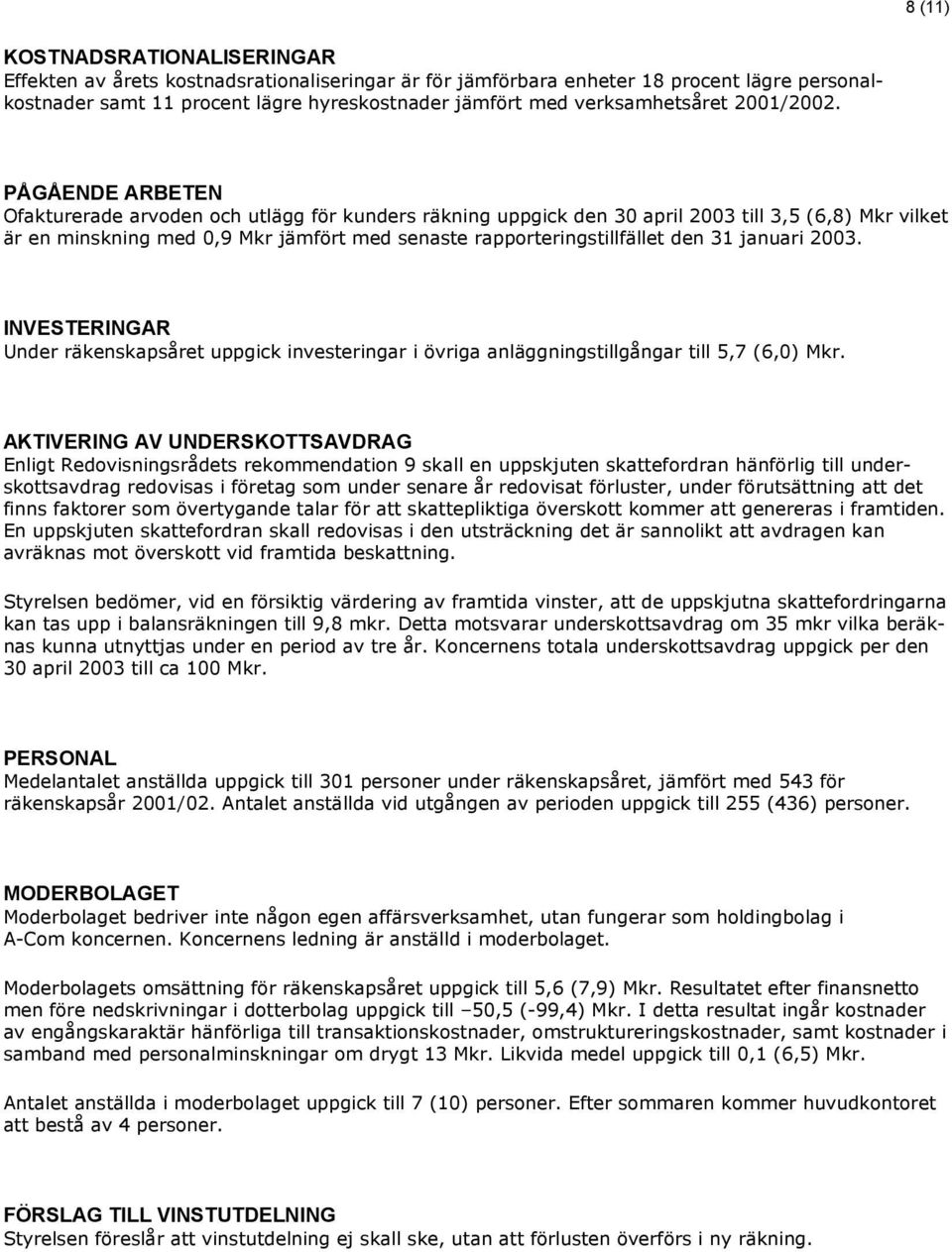 PÅGÅENDE ARBETEN Ofakturerade arvoden och utlägg för kunders räkning uppgick den 30 april 2003 till 3,5 (6,8) Mkr vilket är en minskning med 0,9 Mkr jämfört med senaste rapporteringstillfället den 31