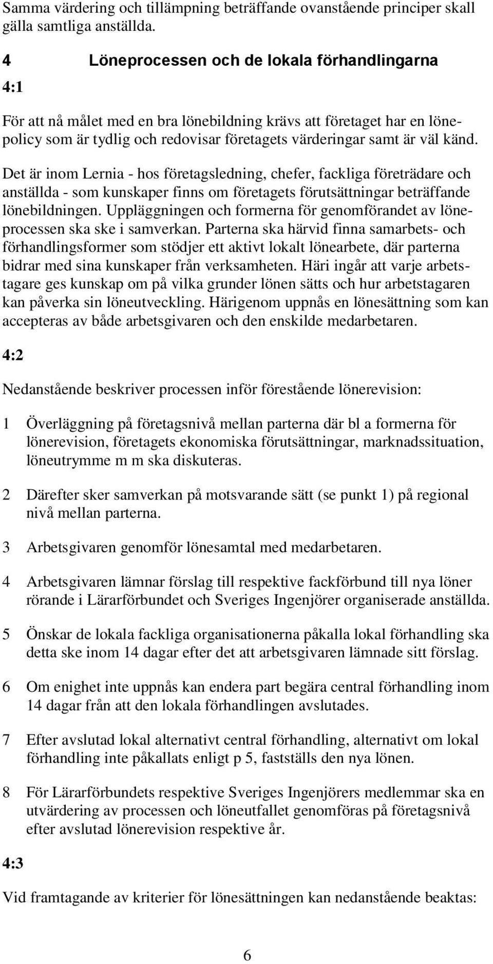 Det är inom Lernia - hos företagsledning, chefer, fackliga företrädare och anställda - som kunskaper finns om företagets förutsättningar beträffande lönebildningen.