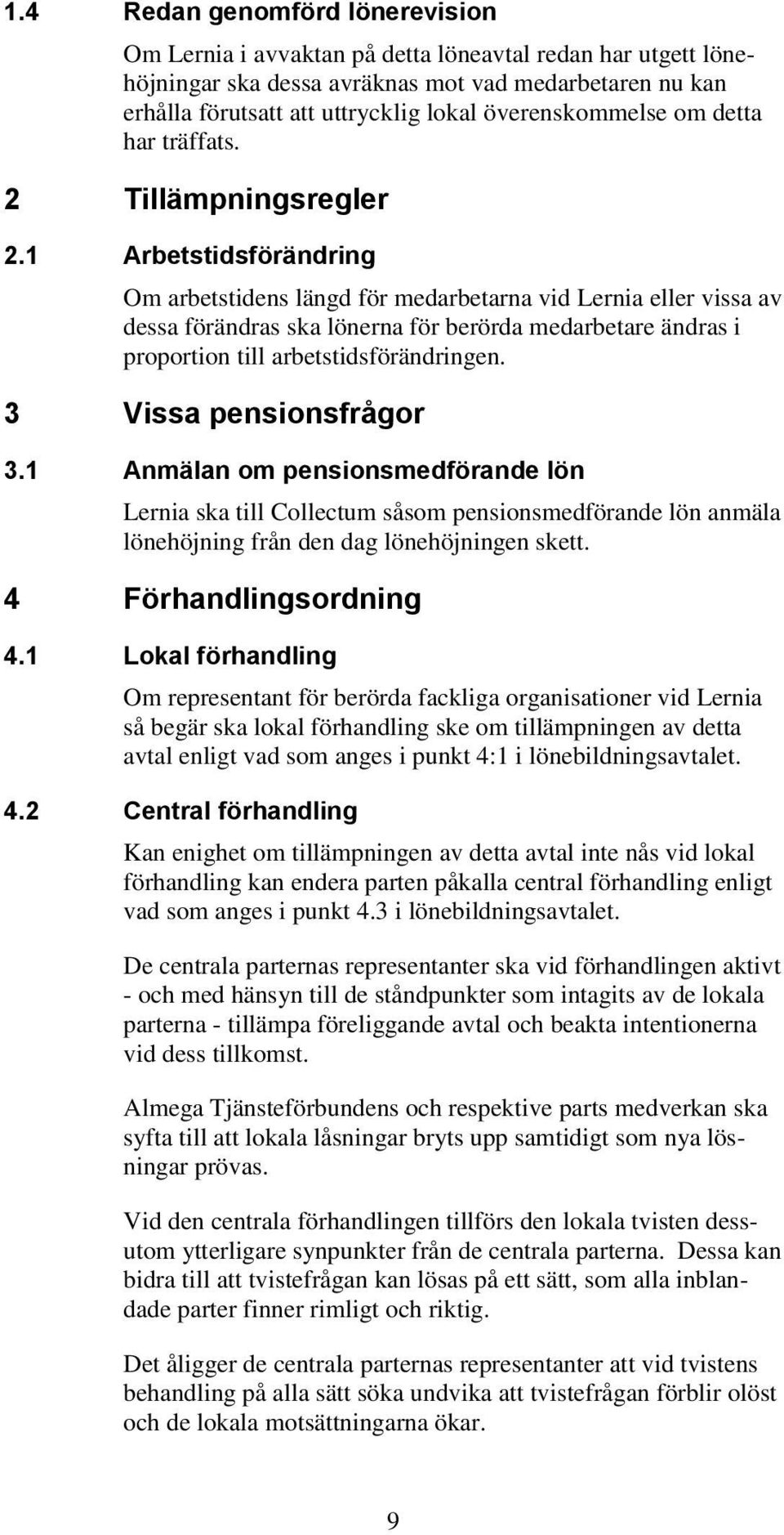 1 Arbetstidsförändring Om arbetstidens längd för medarbetarna vid Lernia eller vissa av dessa förändras ska lönerna för berörda medarbetare ändras i proportion till arbetstidsförändringen.