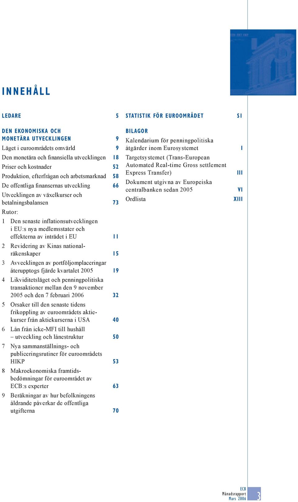 effekterna av inträdet i EU 2 Revidering av Kinas nationalräkenskaper 3 Avvecklingen av portföljomplaceringar återupptogs fjärde kvartalet 2005 4 Likviditetsläget och penningpolitiska transaktioner