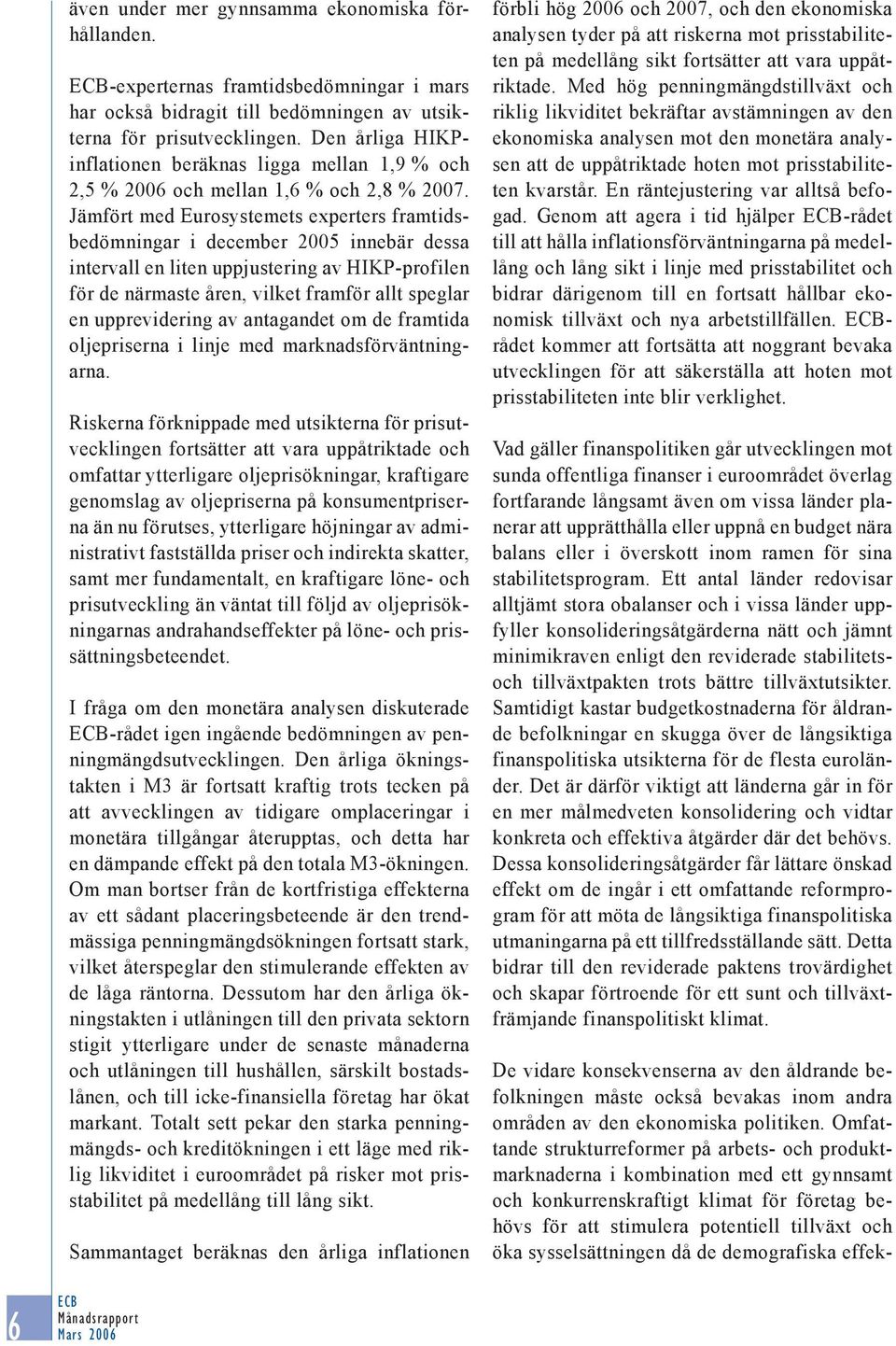 Jämfört med Eurosystemets experters framtidsbedömningar i december 2005 innebär dessa intervall en liten uppjustering av HIKP-profilen för de närmaste åren, vilket framför allt speglar en