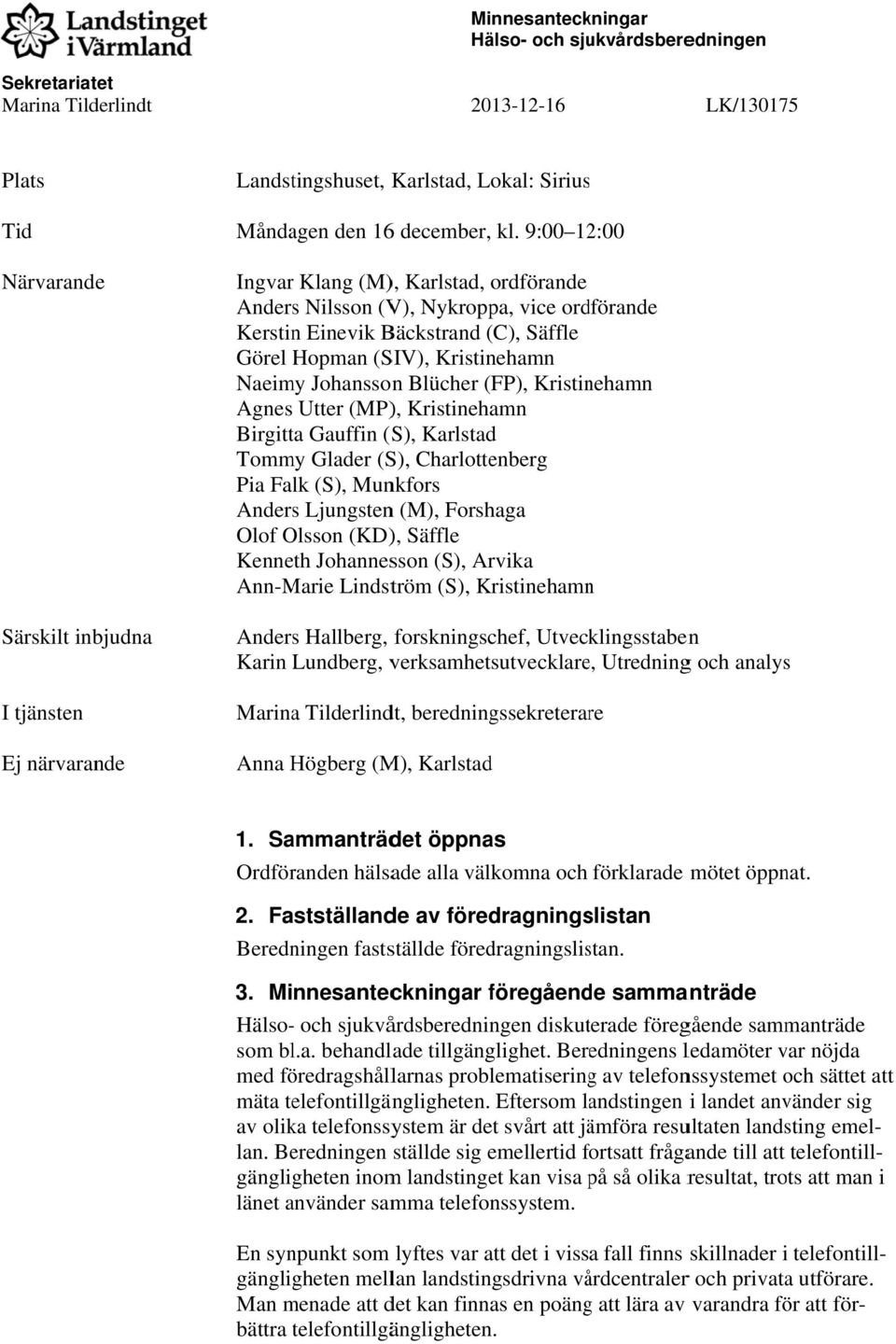 FP), Kristinehamn Agnes Utter (MP), Kristinehamn Birgitta Gauffin ( S), Karlstad Tommy Glader (S), Charlottenberg Pia Falk (S), Munkfors Anderss Ljungstenn (M), Forshaga Olof Olsson (KD), Säffle