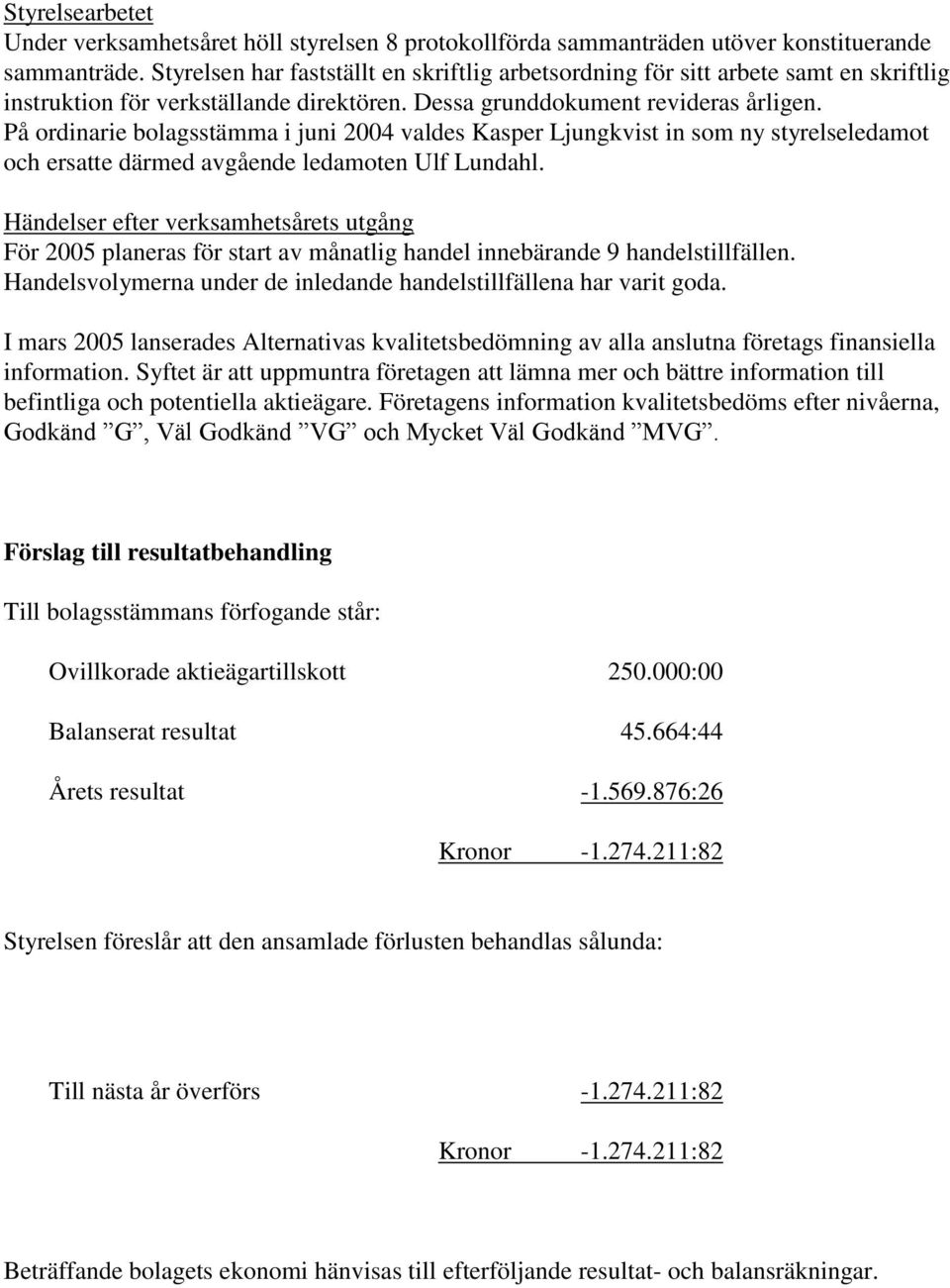 På ordinarie bolagsstämma i juni 2004 valdes Kasper Ljungkvist in som ny styrelseledamot och ersatte därmed avgående ledamoten Ulf Lundahl.