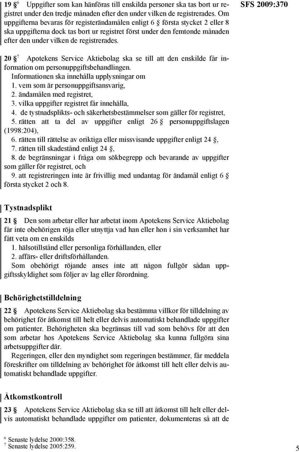 SFS 2009:370 20 7 Apotekens Service Aktiebolag ska se till att den enskilde får information om personuppgiftsbehandlingen. Informationen ska innehålla upplysningar om 1.