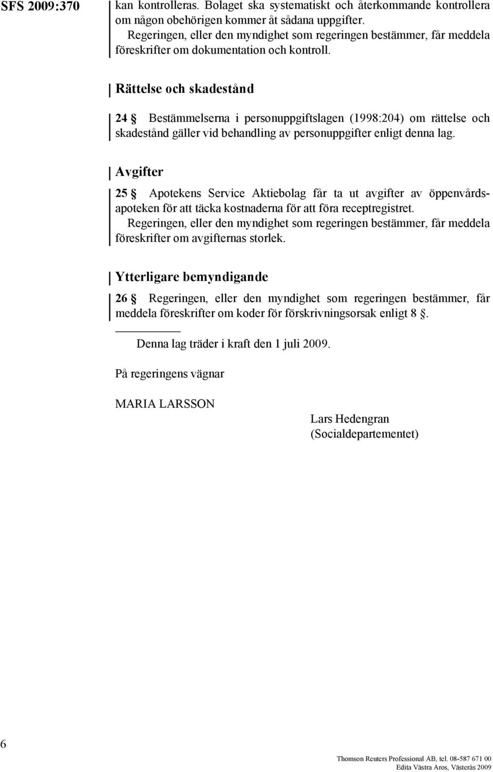 Rättelse och skadestånd 24 Bestämmelserna i personuppgiftslagen (1998:204) om rättelse och skadestånd gäller vid behandling av personuppgifter enligt denna lag.