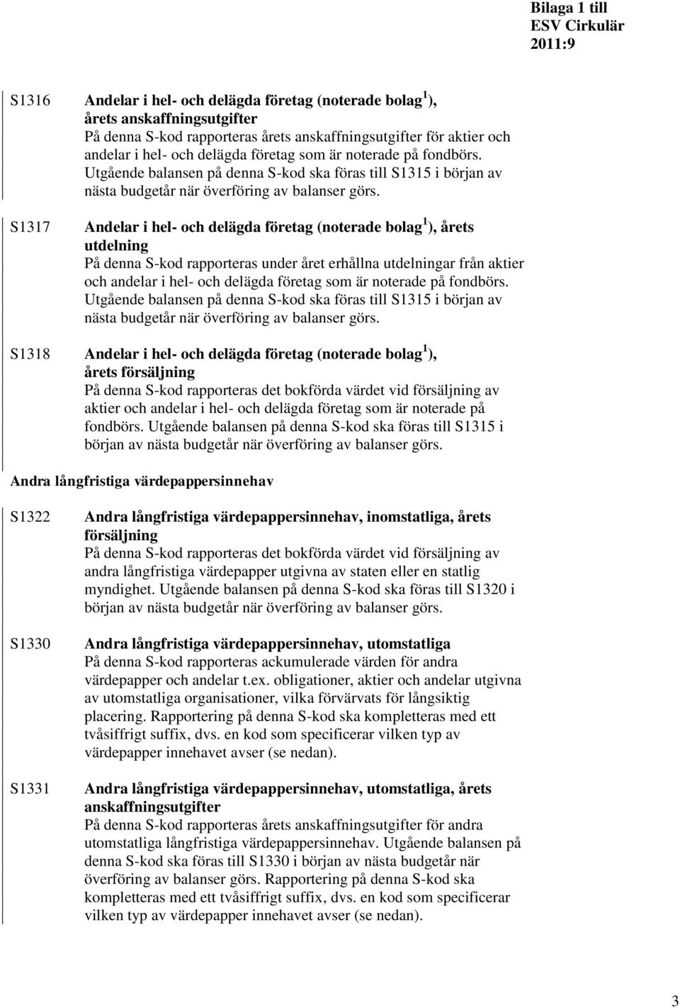 Utgående balansen på denna S-kod ska föras till S1315 i början av S1317 Andelar i hel- och delägda företag (noterade bolag 1 ), årets utdelning På denna S-kod rapporteras under året erhållna