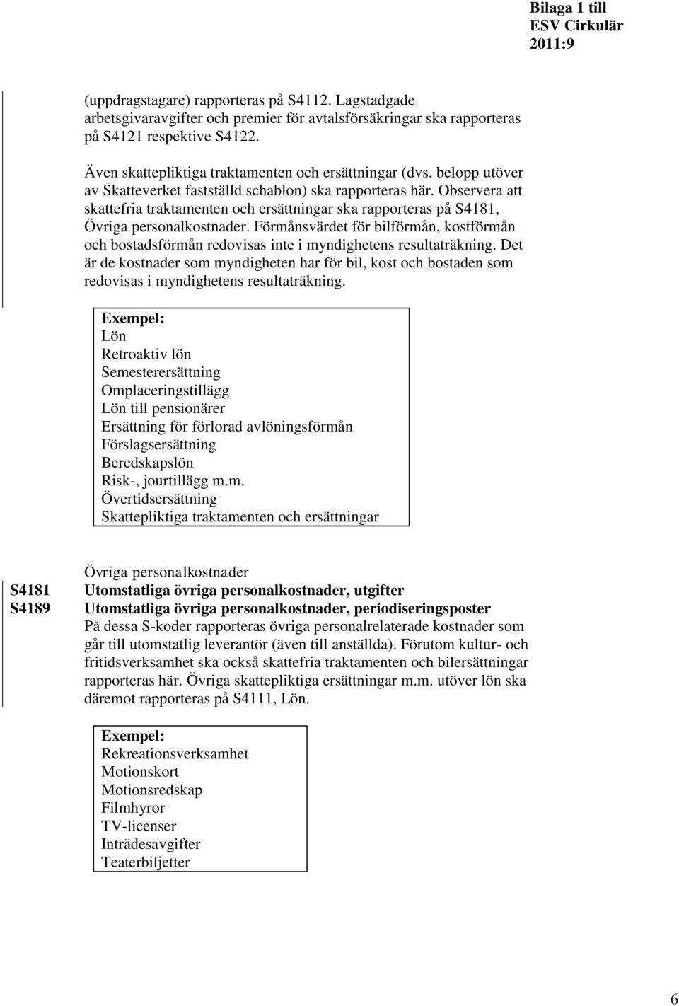 Observera att skattefria traktamenten och ersättningar ska rapporteras på S4181, Övriga personalkostnader.