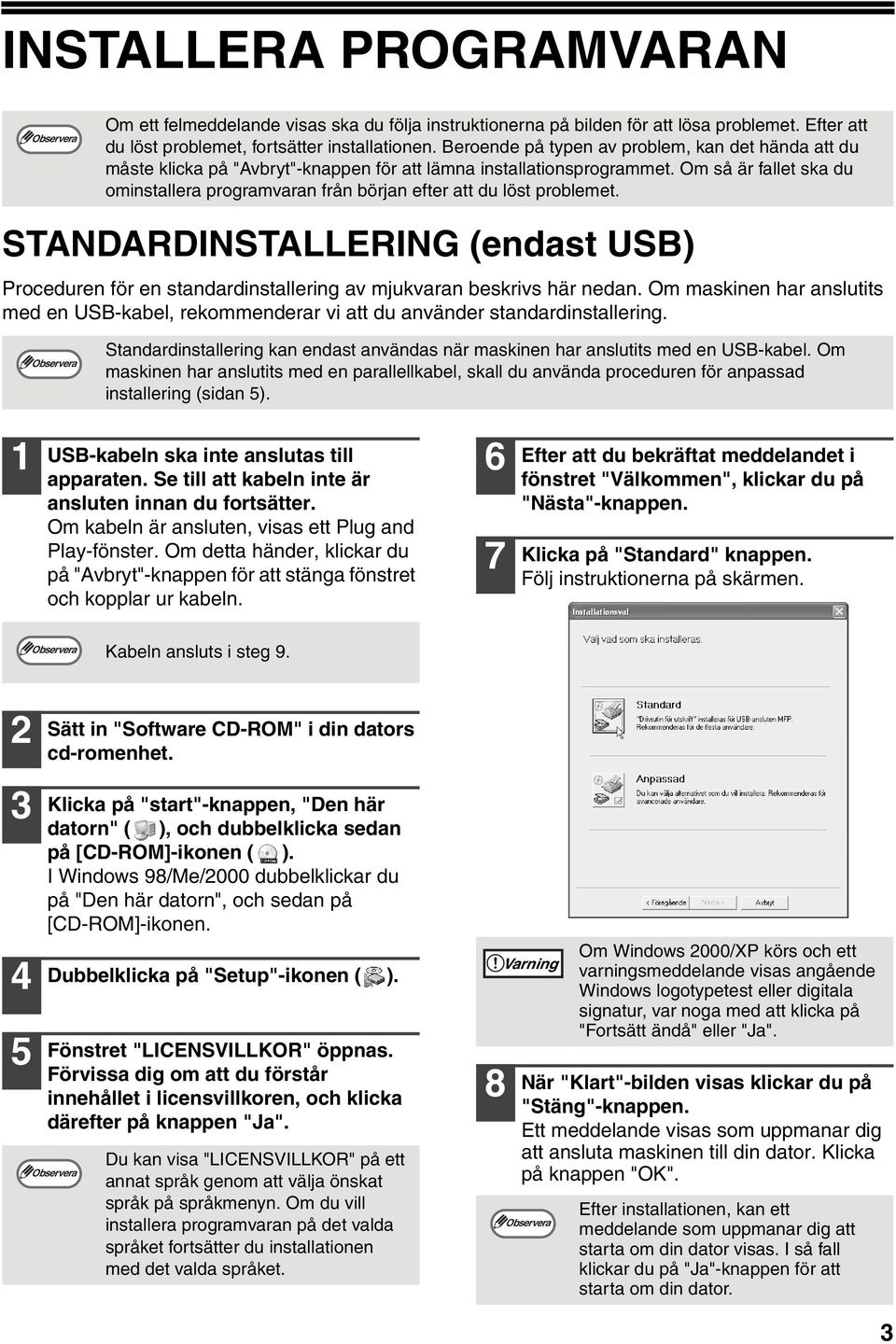 Om så är fallet ska du ominstallera programvaran från början efter att du löst problemet. STANDARDINSTALLERING (endast USB) Proceduren för en standardinstallering av mjukvaran beskrivs här nedan.