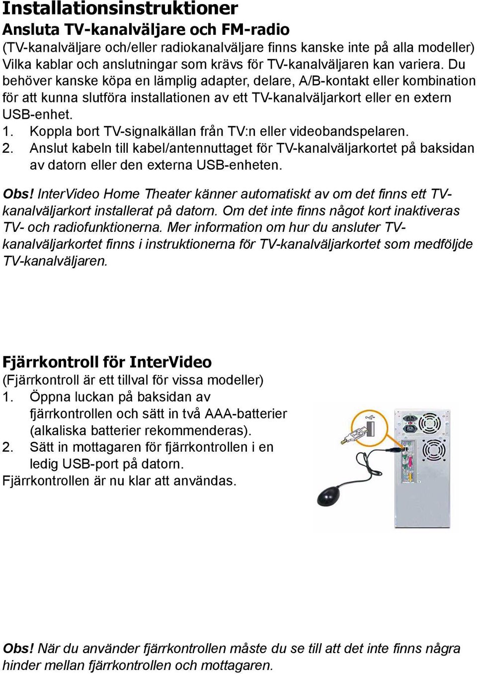 Du behöver kanske köpa en lämplig adapter, delare, A/B-kontakt eller kombination för att kunna slutföra installationen av ett TV-kanalväljarkort eller en extern USB-enhet. 1.