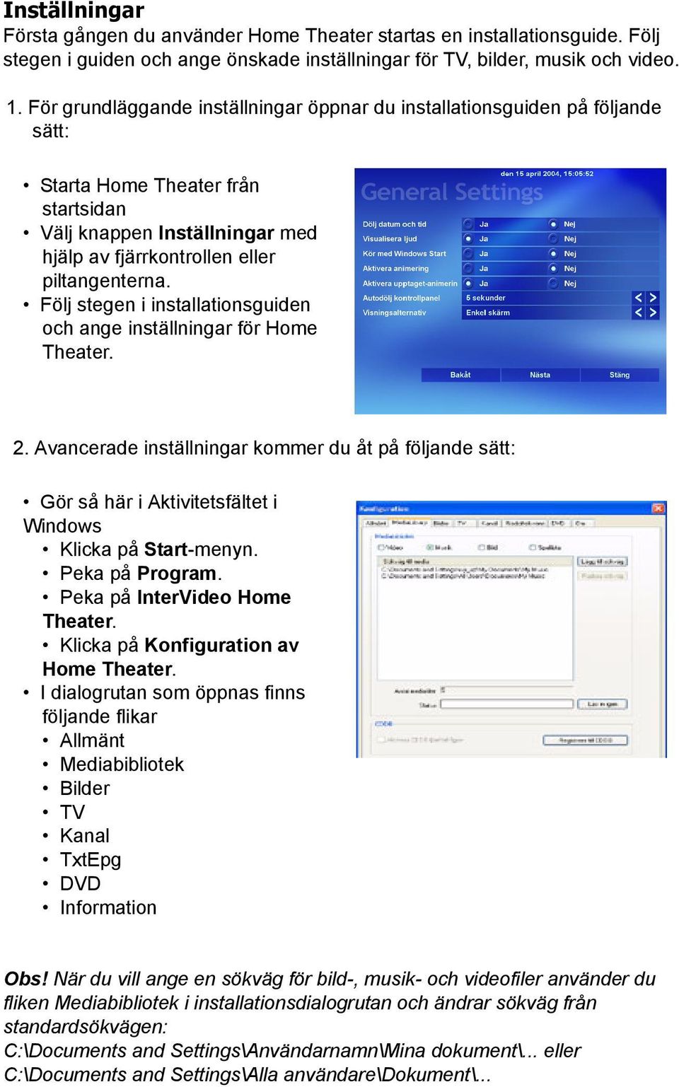 Följ stegen i installationsguiden och ange inställningar för Home Theater. 2. Avancerade inställningar kommer du åt på följande sätt: Gör så här i Aktivitetsfältet i Windows Klicka på Start-menyn.