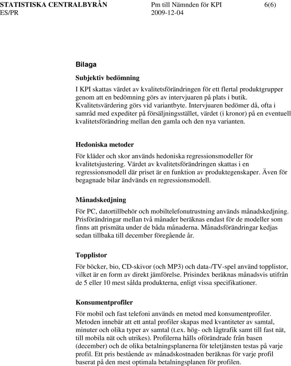 Intervjuaren bedömer då, ofta i samråd med expediter på försäljningsstället, värdet (i kronor) på en eventuell kvalitetsförändring mellan den gamla och den nya varianten.