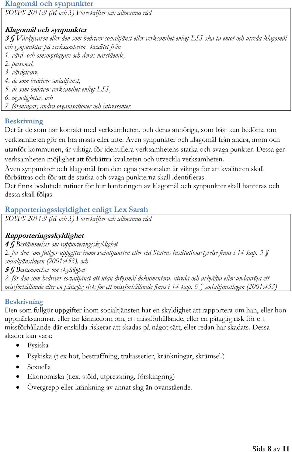 föreningar, andra organisationer och intressenter. Det är de som har kontakt med verksamheten, och deras anhöriga, som bäst kan bedöma om verksamheten gör en bra insats eller inte.