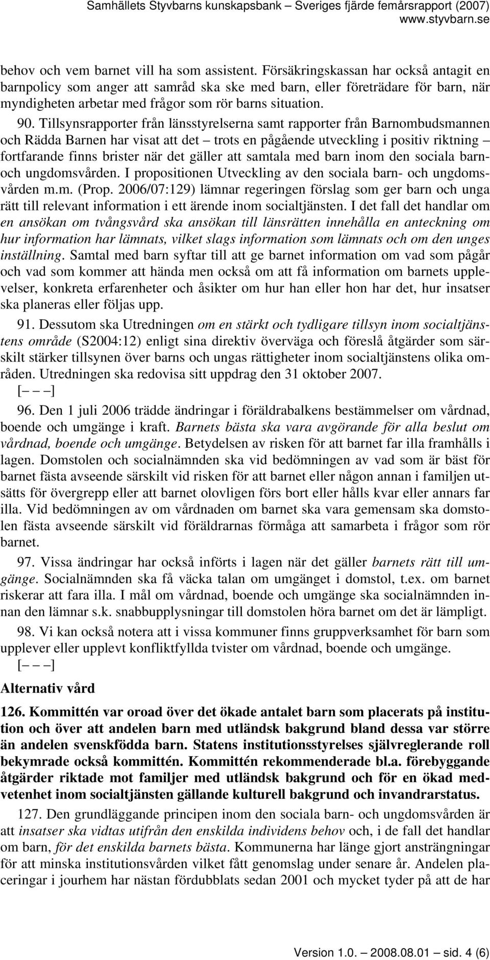 Tillsynsrapporter från länsstyrelserna samt rapporter från Barnombudsmannen och Rädda Barnen har visat att det trots en pågående utveckling i positiv riktning fortfarande finns brister när det gäller