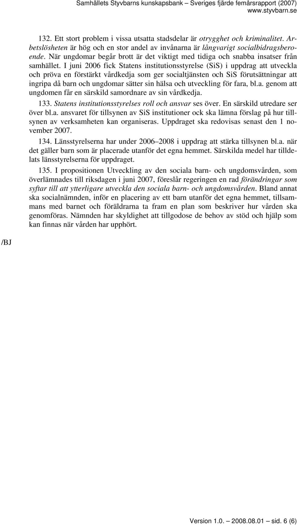I juni 2006 fick Statens institutionsstyrelse (SiS) i uppdrag att utveckla och pröva en förstärkt vårdkedja som ger socialtjänsten och SiS förutsättningar att ingripa då barn och ungdomar sätter sin