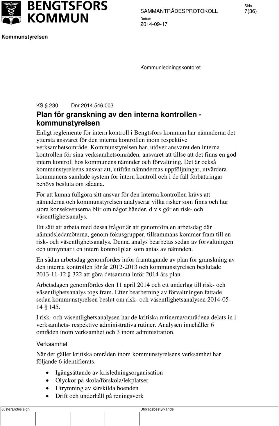 respektive verksamhetsområde. har, utöver ansvaret den interna kontrollen för sina verksamhetsområden, ansvaret att tillse att det finns en god intern kontroll hos kommunens nämnder och förvaltning.