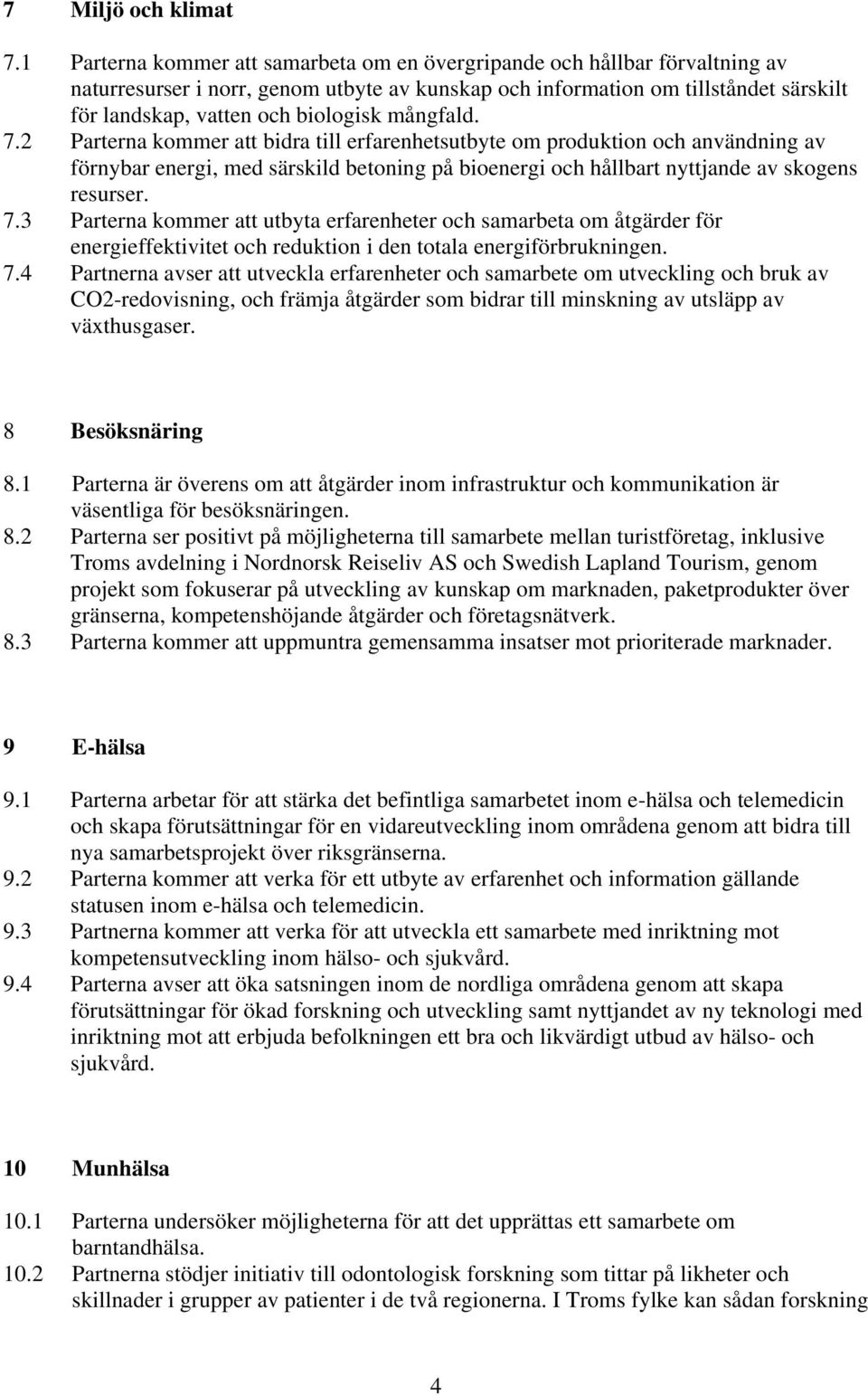 mångfald. 7.2 Parterna kommer att bidra till erfarenhetsutbyte om produktion och användning av förnybar energi, med särskild betoning på bioenergi och hållbart nyttjande av skogens resurser. 7.3 Parterna kommer att utbyta erfarenheter och samarbeta om åtgärder för energieffektivitet och reduktion i den totala energiförbrukningen.