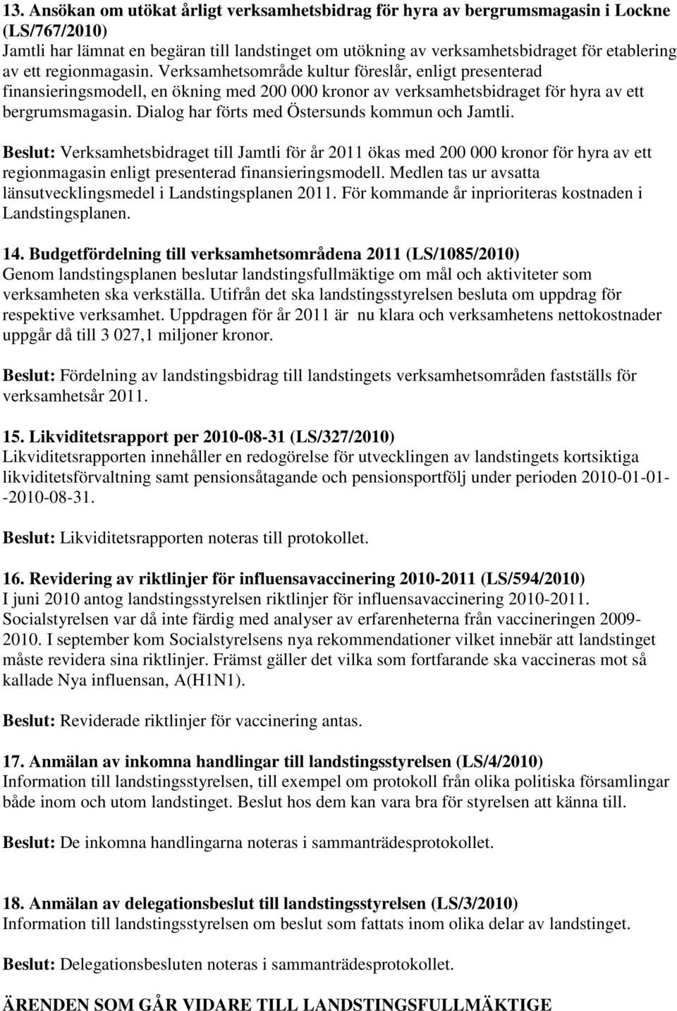 Dialog har förts med Östersunds kommun och Jamtli. Beslut: Verksamhetsbidraget till Jamtli för år 2011 ökas med 200 000 kronor för hyra av ett regionmagasin enligt presenterad finansieringsmodell.