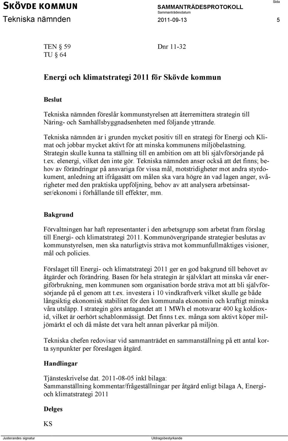 Strategin skulle kunna ta ställning till en ambition om att bli självförsörjande på t.ex. elenergi, vilket den inte gör.