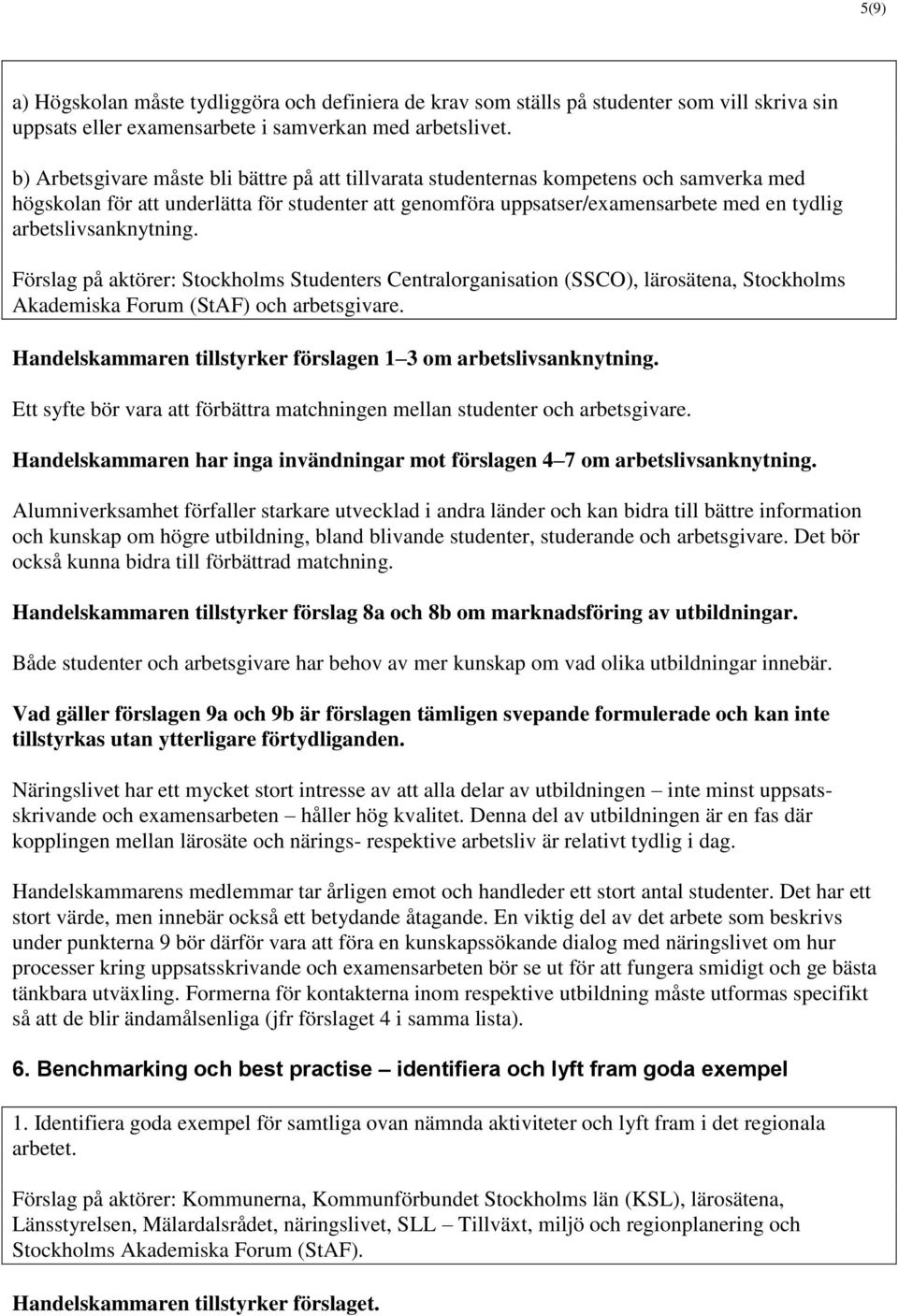 arbetslivsanknytning. Förslag på aktörer: Stockholms Studenters Centralorganisation (SSCO), lärosätena, Stockholms Akademiska Forum (StAF) och arbetsgivare.
