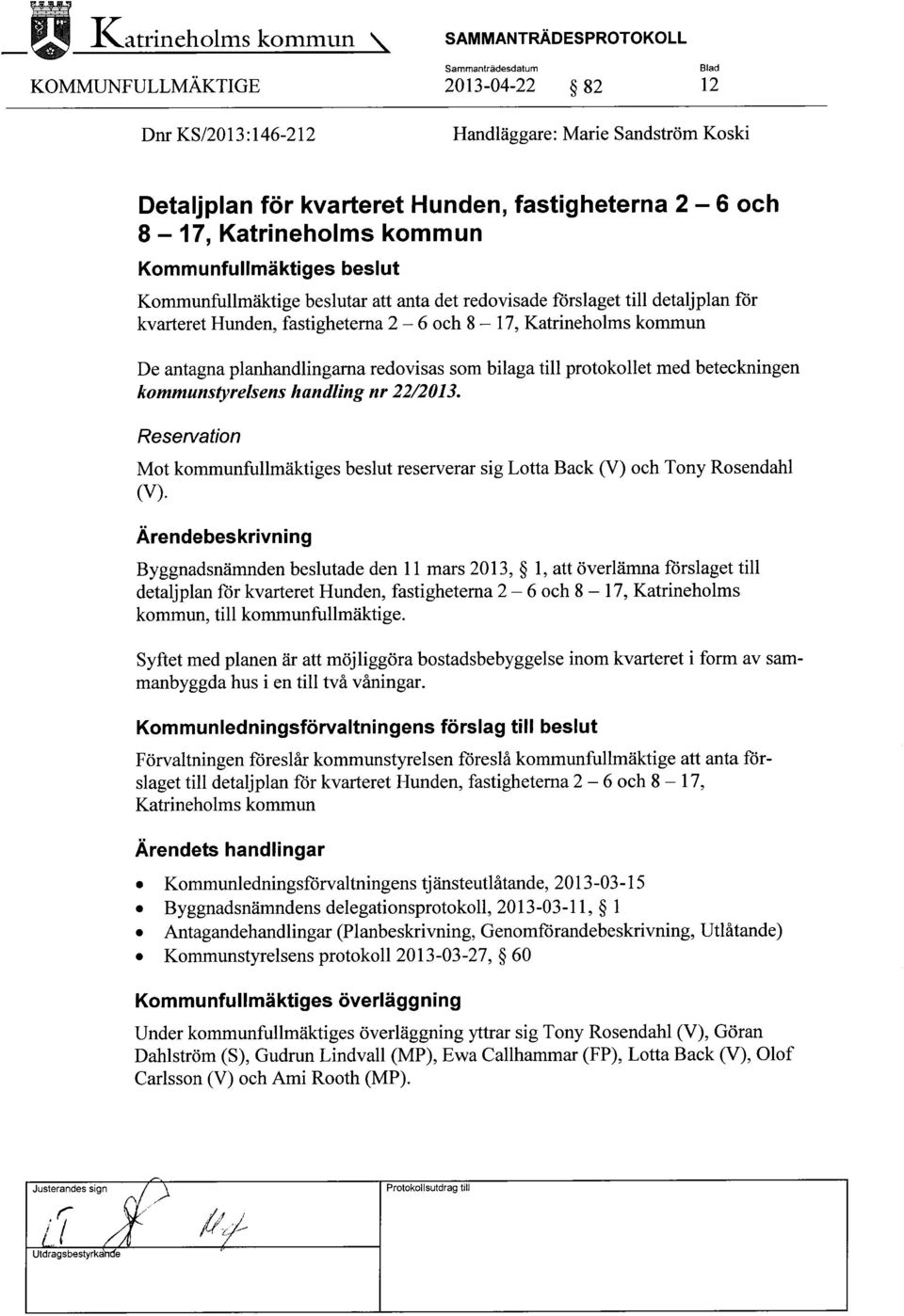 till protokollet med beteckningen kommunstyrelsens handling nr 22/2013. Reservation Mot kommunfullmäktiges beslut reserverar sig Lotta Back (V) och Tony Rosendahl (V).