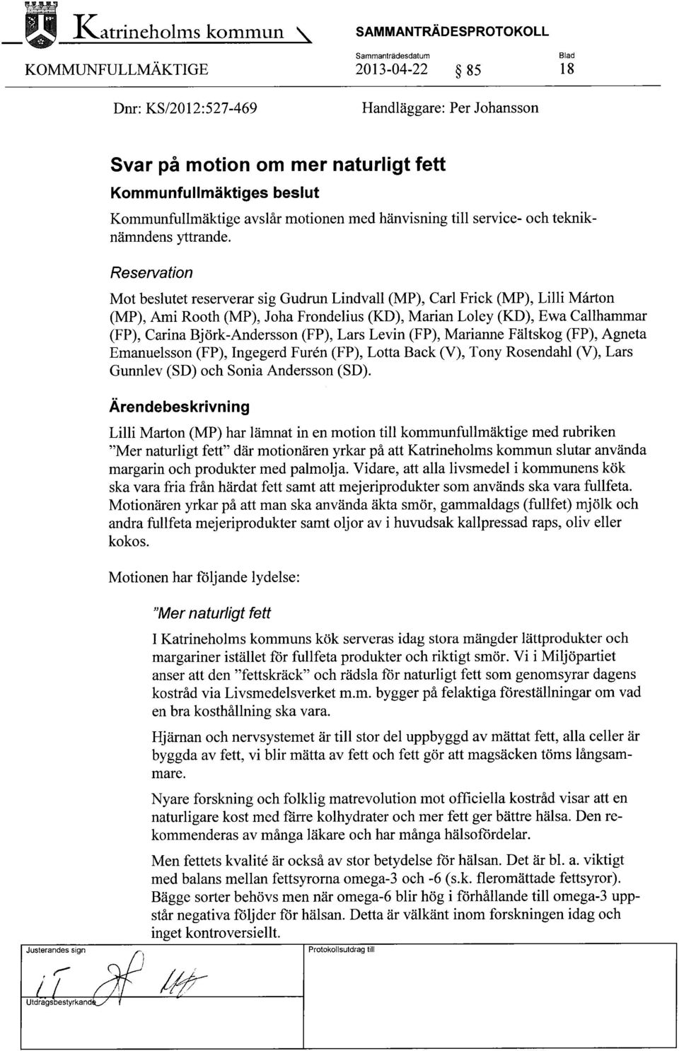 Reservation Mot beslutet reserverar sig Gudrun Lindvall (MP), Carl Frick (MP), Lilli Mårton (MP), Ami Rooth (MP), Joha Frondelius (KD), Marian Loley (KD), Ewa Gallhammar (FP), Carina Björk-Andersson