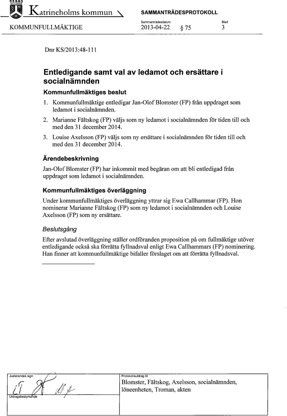 Marianne Fältskog (FP) väljs som ny ledamot i socialnämnden för tiden till och med den 31 december 2014. 3. Louise Axelsson (FP) väljs som ny ersättare i socialnämnden för tiden till och med den 31 december 2014.