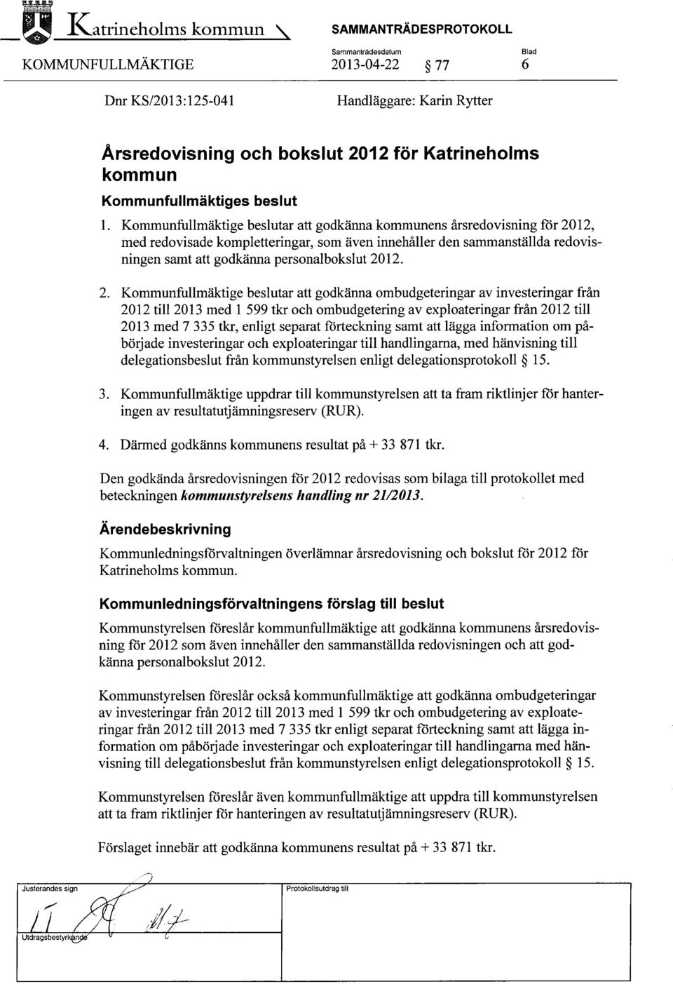 2. Kommunfullmäktige beslutar att godkänna ombudgeteringar av investeringar från 2012 till 2013 med 1 599 tkr och ombudgetering av exploateringar från 2012 till 2013 med 7 335 tkr, enligt separat