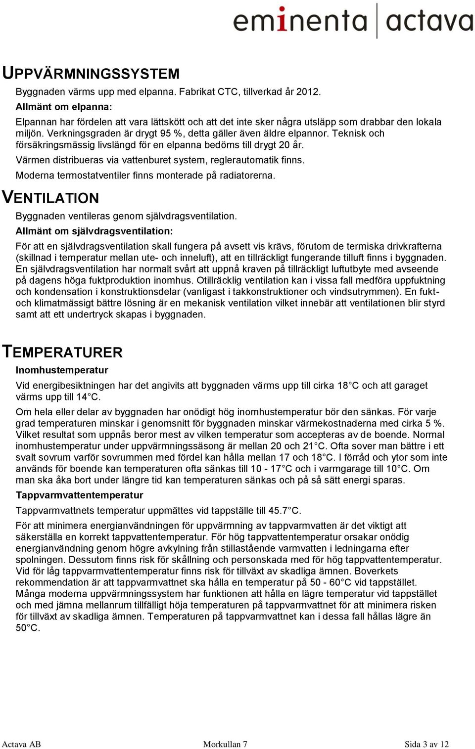Teknisk och försäkringsmässig livslängd för en elpanna bedöms till drygt 20 år. Värmen distribueras via vattenburet system, reglerautomatik finns.