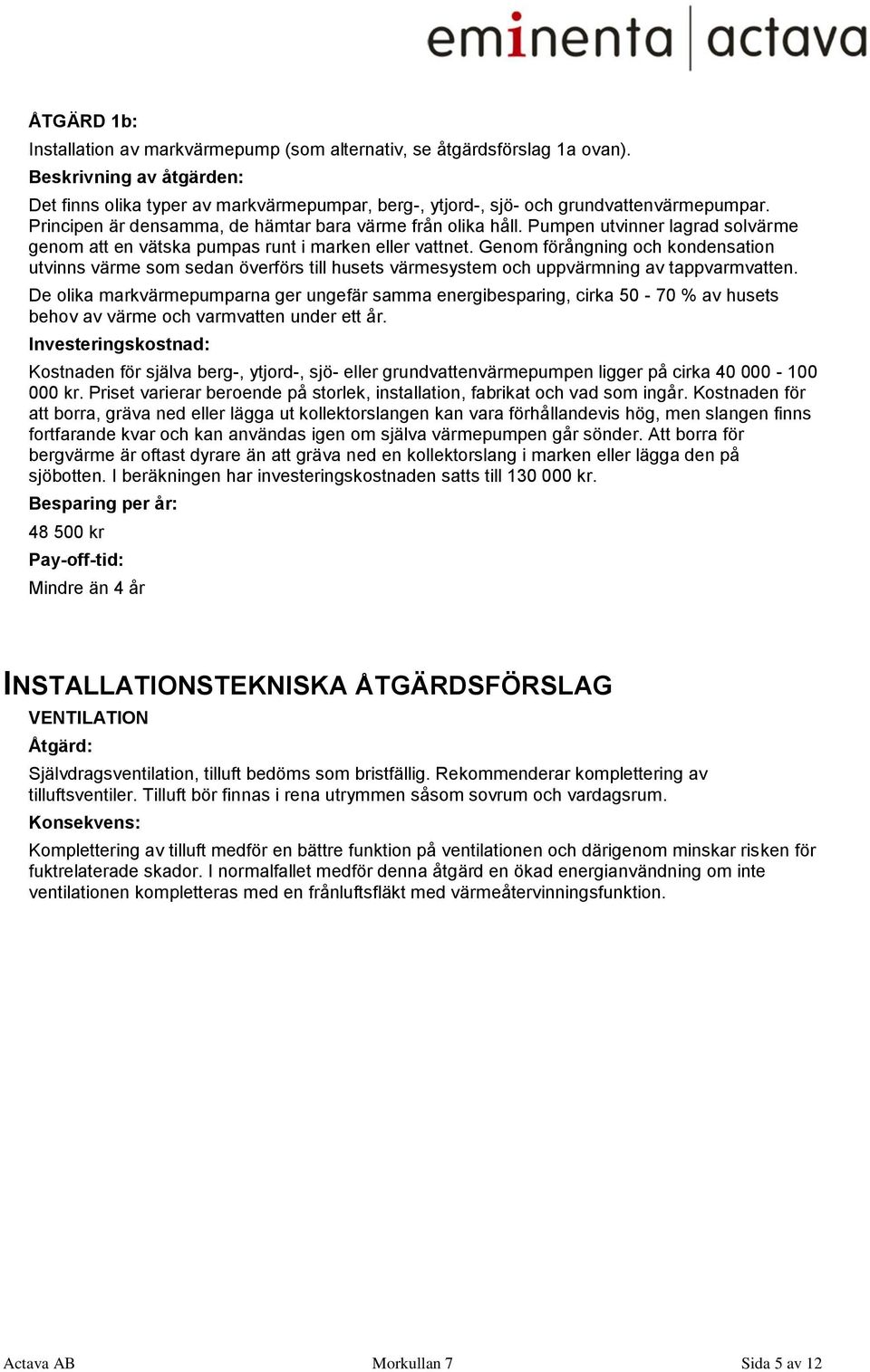 Genom förångning och kondensation utvinns värme som sedan överförs till husets värmesystem och uppvärmning av tappvarmvatten.