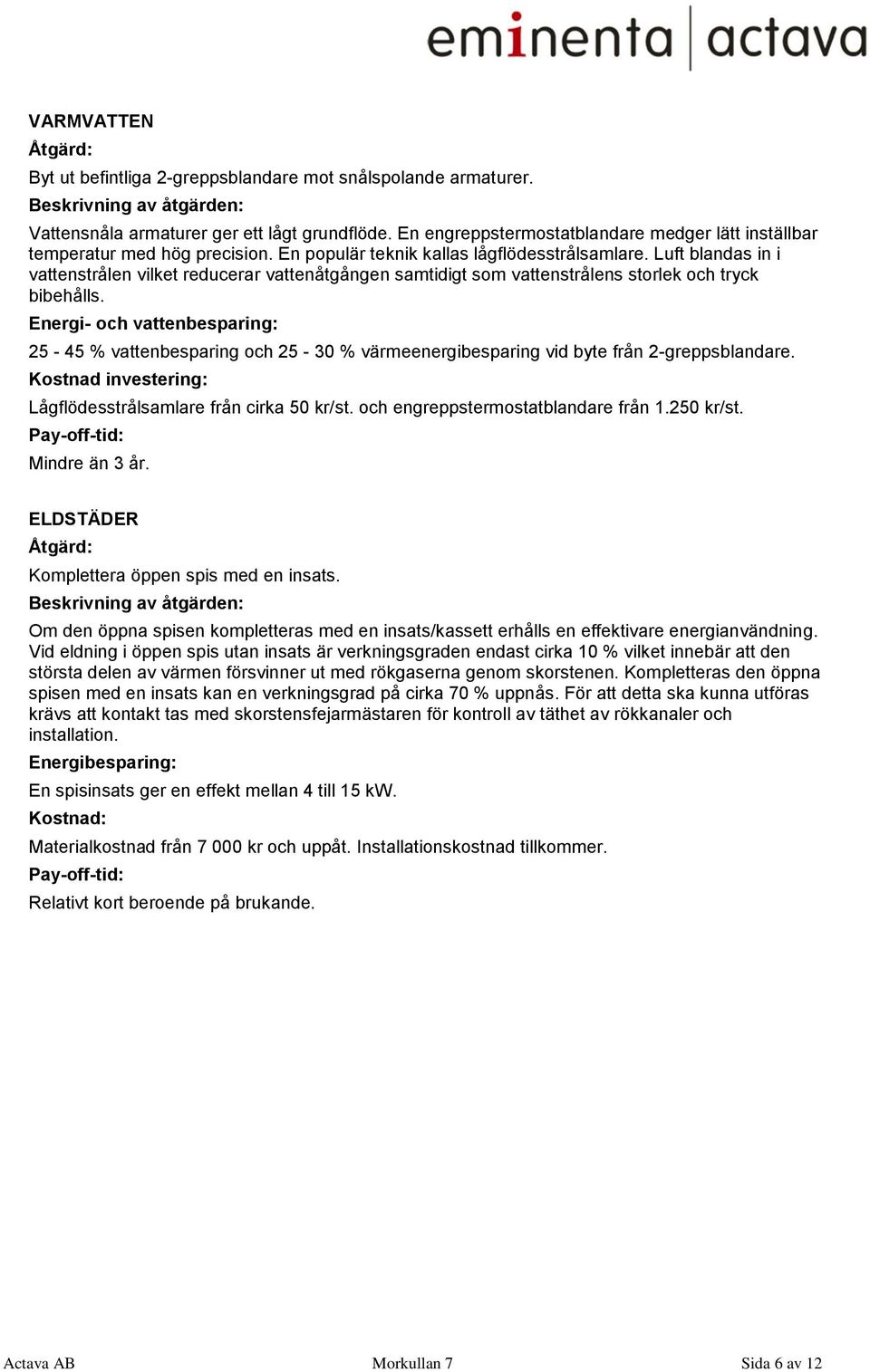 Luft blandas in i vattenstrålen vilket reducerar vattenåtgången samtidigt som vattenstrålens storlek och tryck bibehålls.