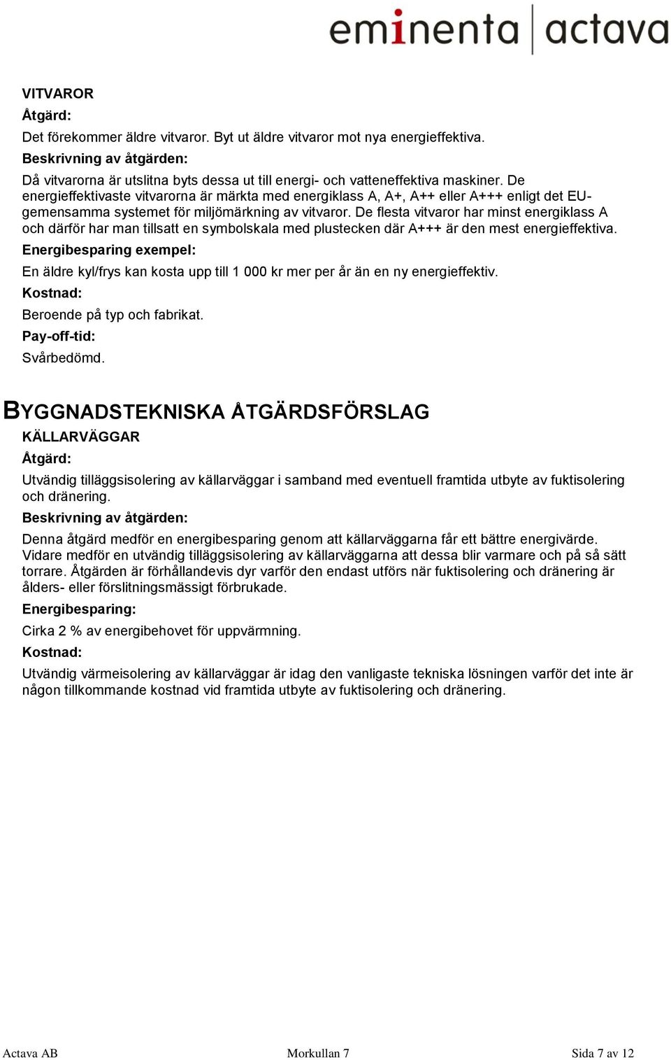 De flesta vitvaror har minst energiklass A och därför har man tillsatt en symbolskala med plustecken där A+++ är den mest energieffektiva.