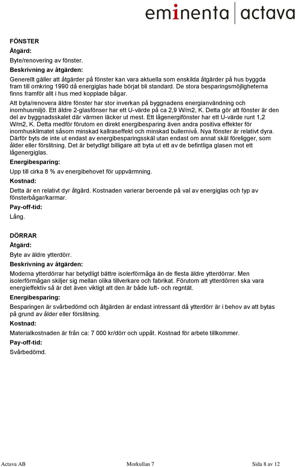 Ett äldre 2-glasfönser har ett U-värde på ca 2,9 W/m2, K. Detta gör att fönster är den del av byggnadsskalet där värmen läcker ut mest. Ett lågenergifönster har ett U-värde runt 1,2 W/m2, K.