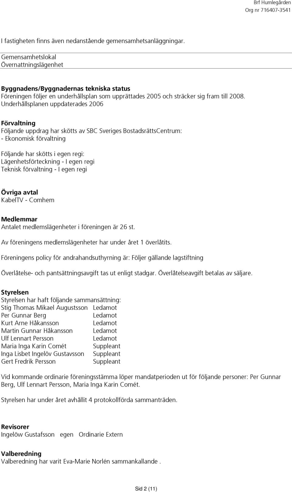 Underhållsplanen uppdaterades 2006 Förvaltning Följande uppdrag har skötts av SBC Sveriges BostadsrättsCentrum: - Ekonomisk förvaltning Följande har skötts i egen regi: Lägenhetsförteckning - I egen