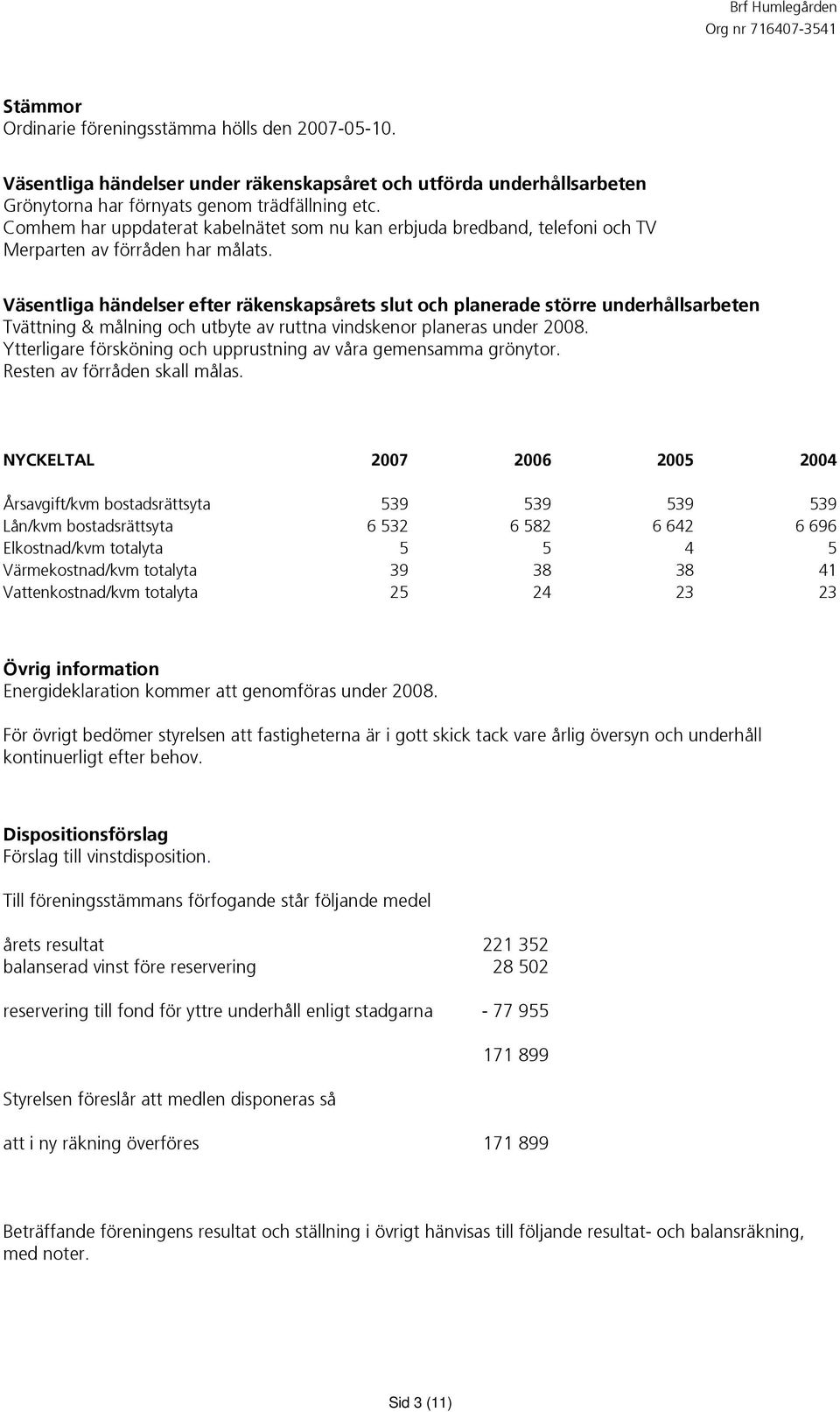 Väsentliga händelser efter räkenskapsårets slut och planerade större underhållsarbeten Tvättning & målning och utbyte av ruttna vindskenor planeras under 2008.