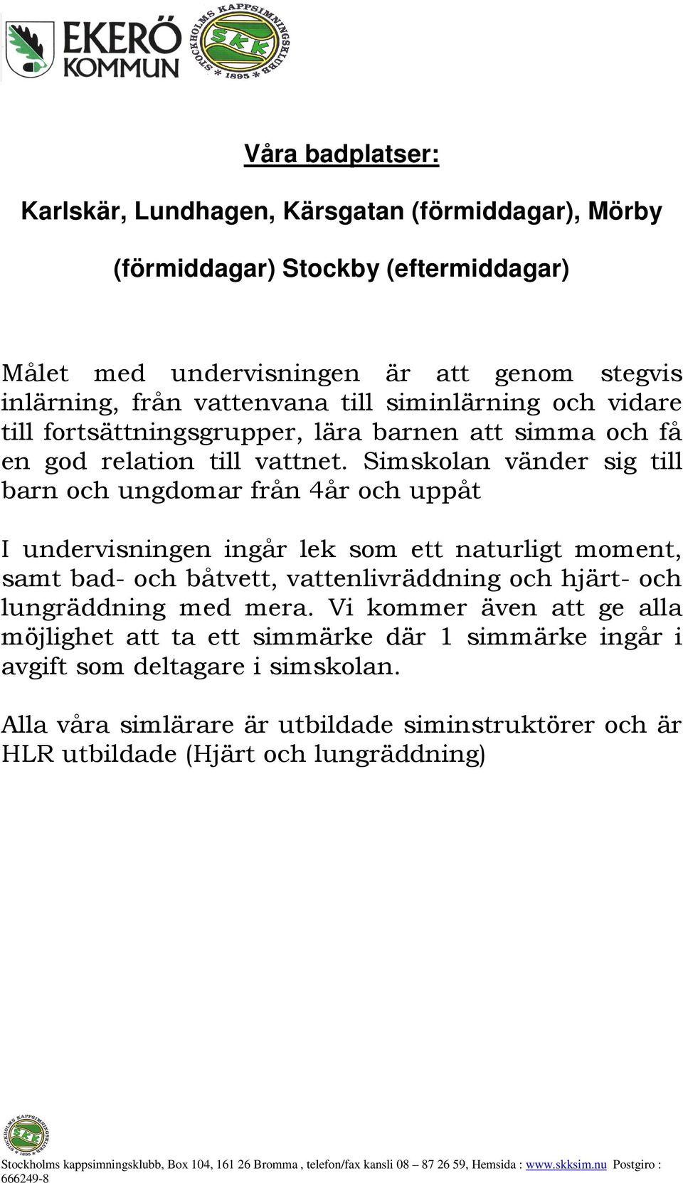 Simskolan vänder sig till barn och ungdomar från 4år och uppåt I undervisningen ingår lek som ett naturligt moment, samt bad- och båtvett, vattenlivräddning och hjärt- och