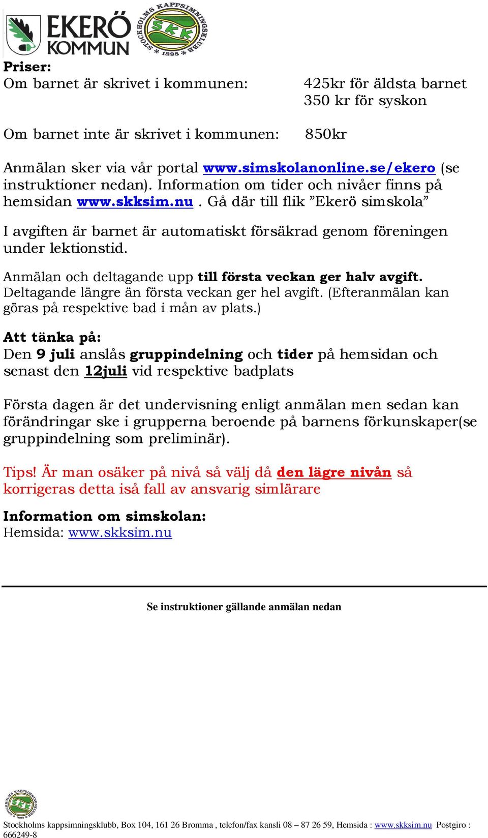 Gå där till flik Ekerö simskola I avgiften är barnet är automatiskt försäkrad genom föreningen under lektionstid. Anmälan och deltagande upp till första veckan ger halv avgift.