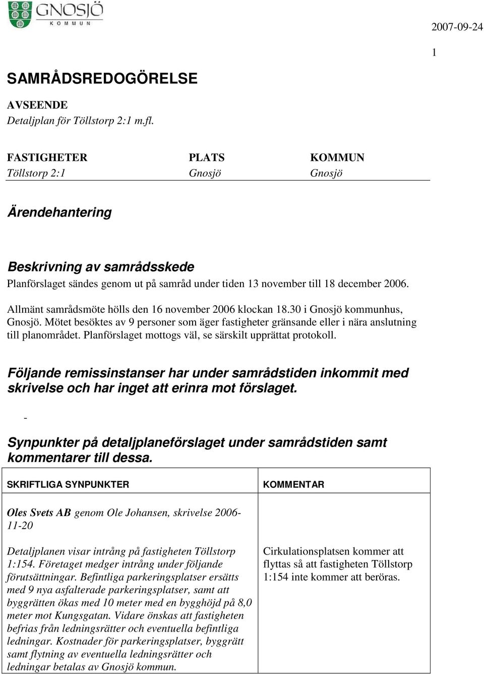 Följande remissinstanser har under samrådstiden inkommit med skrivelse och har inget att erinra mot förslaget. - Synpunkter på detaljplaneförslaget under samrådstiden samt kommentarer till dessa.