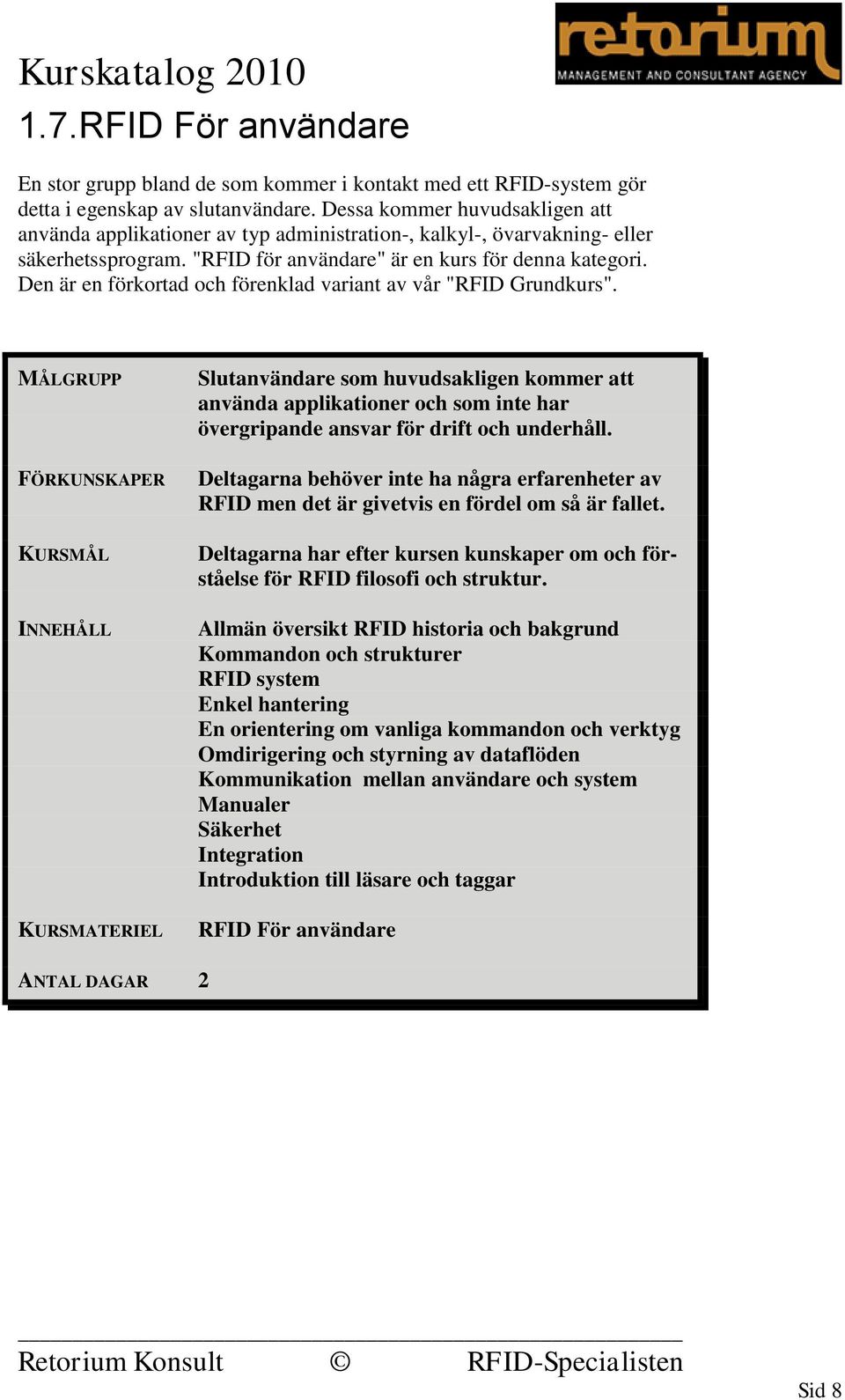 Den är en förkortad och förenklad variant av vår "RFID Grundkurs". Slutanvändare som huvudsakligen kommer att använda applikationer och som inte har övergripande ansvar för drift och underhåll.