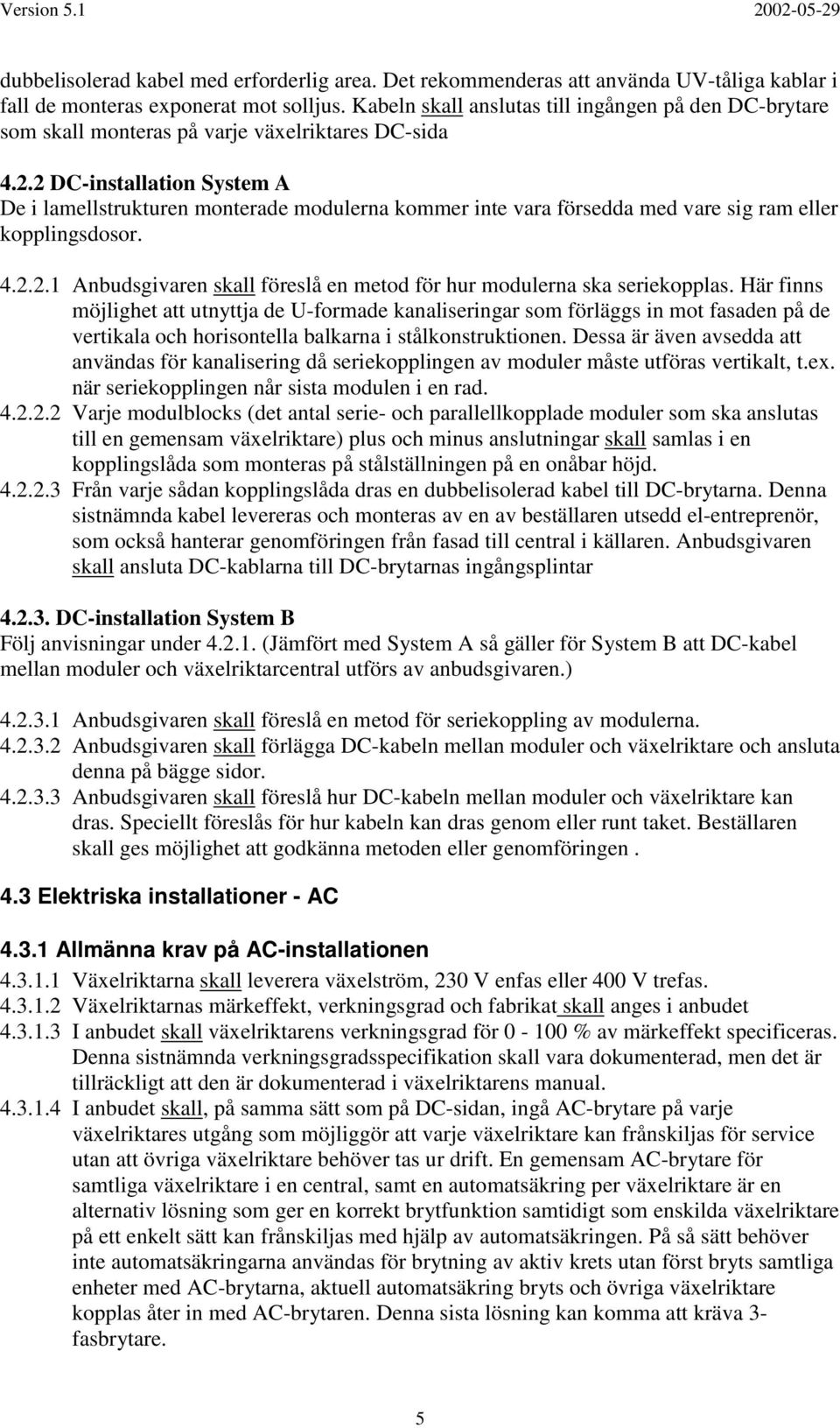 2 DC-installation System A De i lamellstrukturen monterade modulerna kommer inte vara försedda med vare sig ram eller kopplingsdosor. 4.2.2.1 Anbudsgivaren skall föreslå en metod för hur modulerna ska seriekopplas.