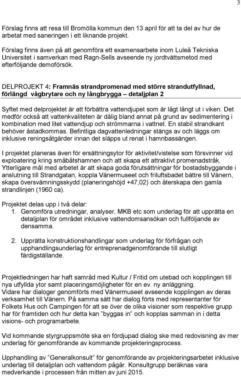 DELPROJEKT 4: Framnäs strandpromenad med större strandutfyllnad, förlängd vågbrytare och ny långbrygga detaljplan 2 Syftet med delprojektet är att förbättra vattendjupet som är lågt långt ut i viken.