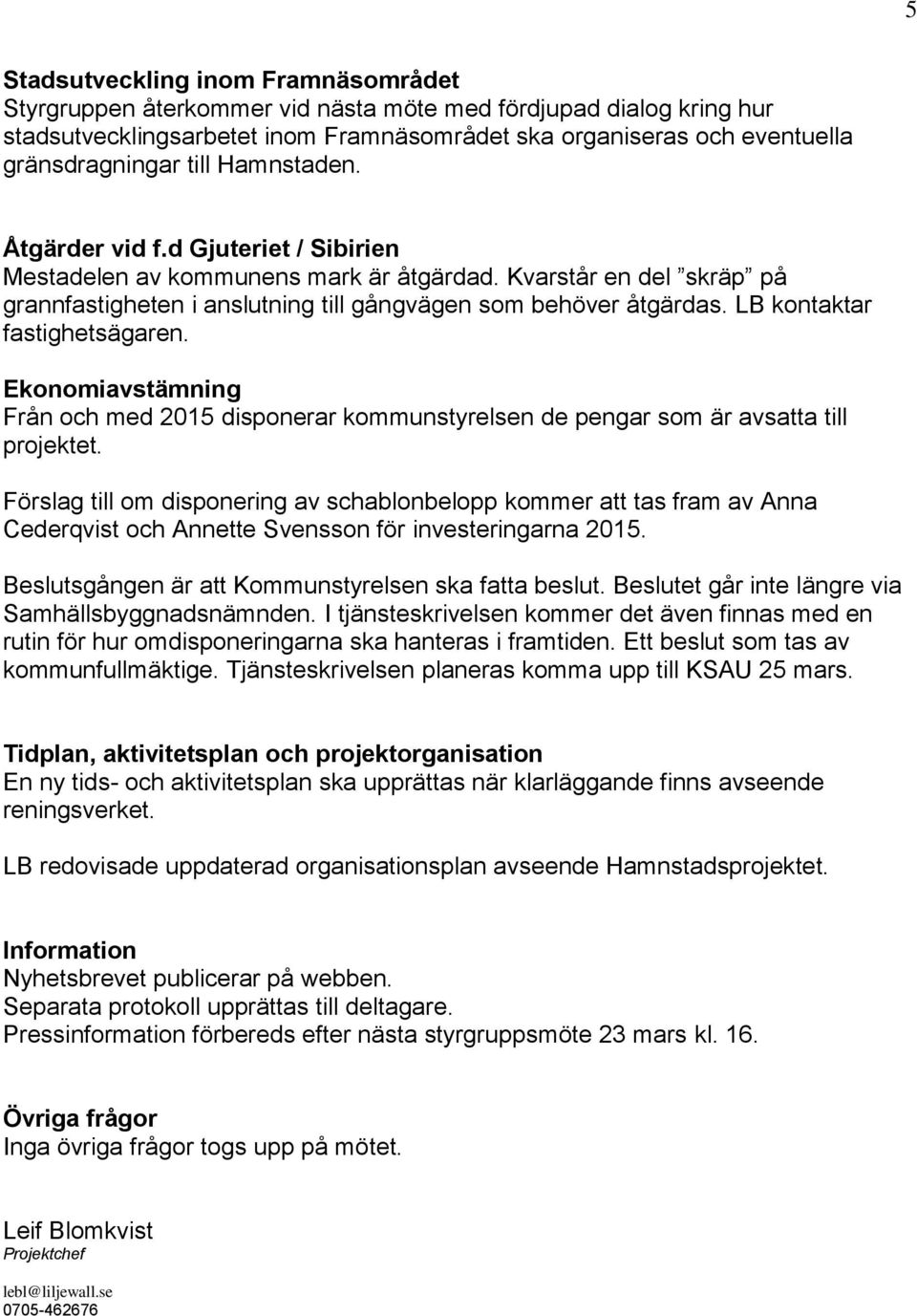 LB kontaktar fastighetsägaren. Ekonomiavstämning Från och med 2015 disponerar kommunstyrelsen de pengar som är avsatta till projektet.